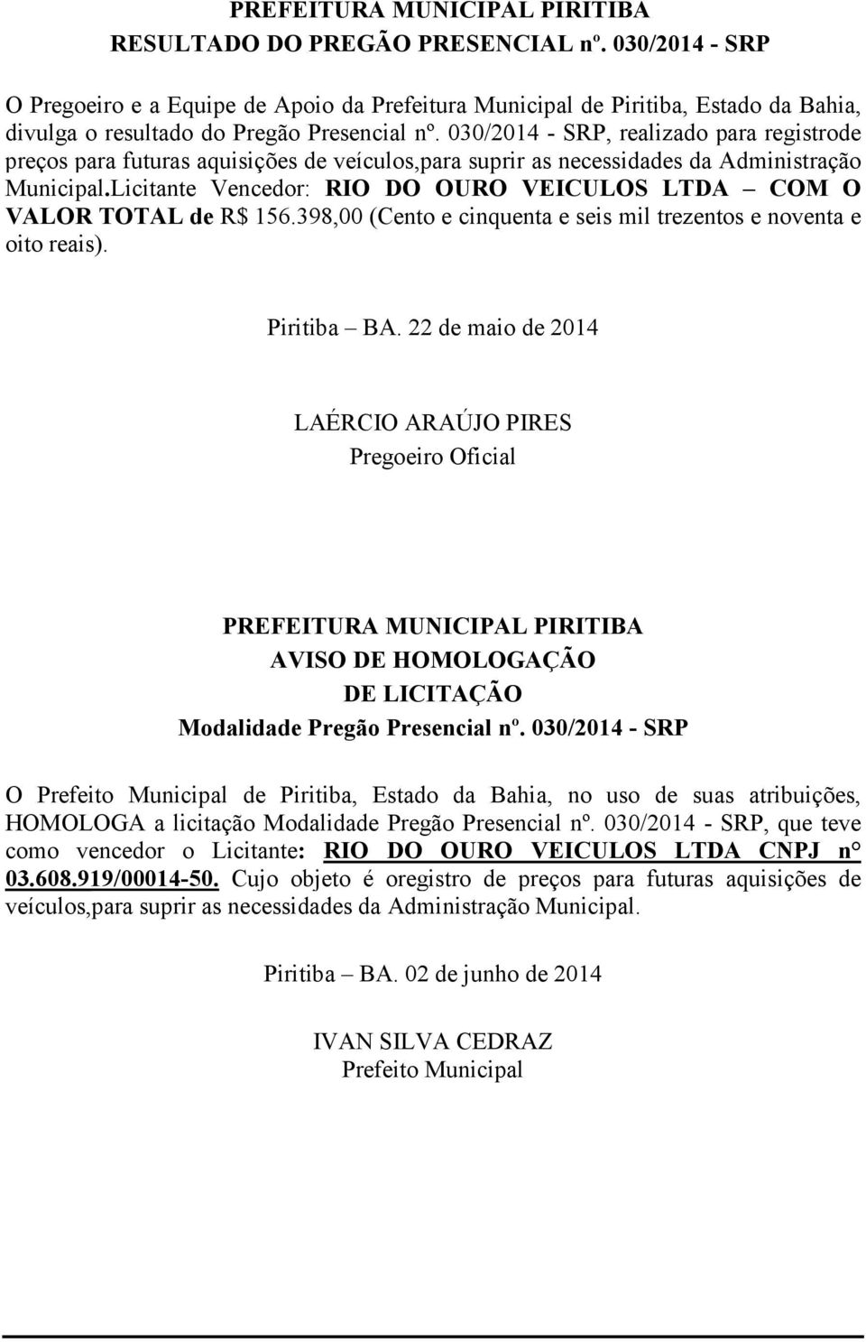 Licitante Vencedor: RIO DO OURO VEICULOS LTDA COM O VALOR TOTAL de R$ 156.398,00 (Cento e cinquenta e seis mil trezentos e noventa e oito reais). Piritiba BA.