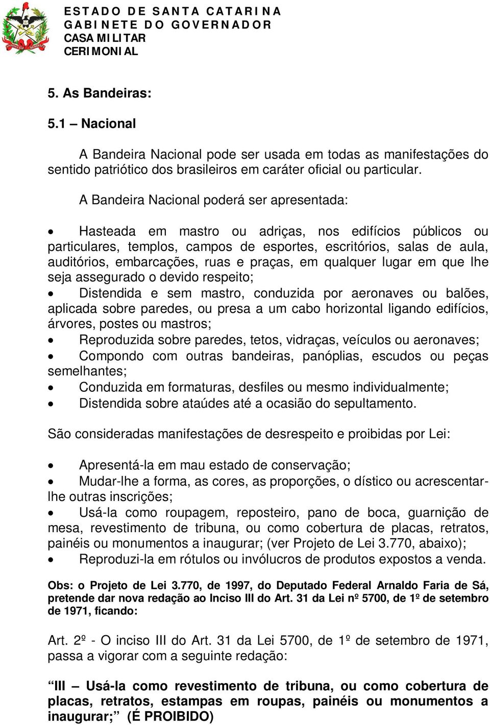 ruas e praças, em qualquer lugar em que lhe seja assegurado o devido respeito; Distendida e sem mastro, conduzida por aeronaves ou balões, aplicada sobre paredes, ou presa a um cabo horizontal