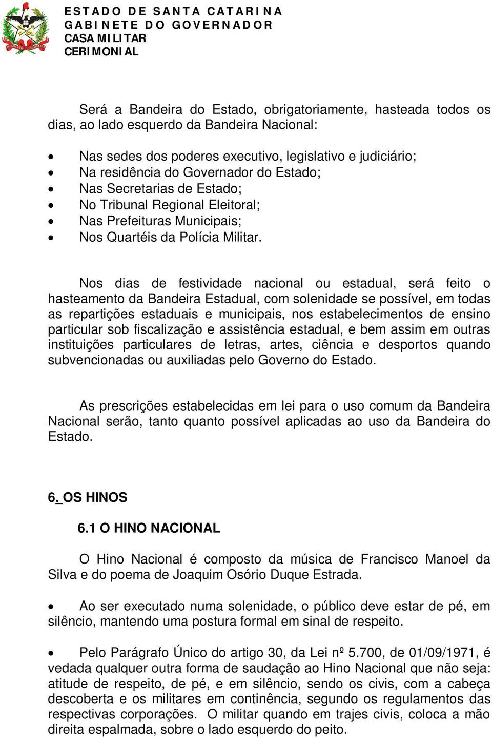 Nos dias de festividade nacional ou estadual, será feito o hasteamento da Bandeira Estadual, com solenidade se possível, em todas as repartições estaduais e municipais, nos estabelecimentos de ensino