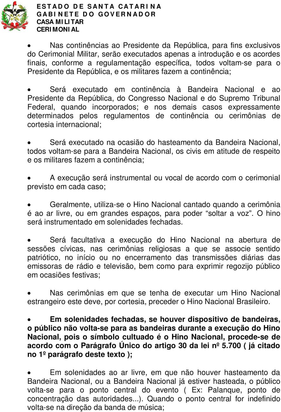 Tribunal Federal, quando incorporados; e nos demais casos expressamente determinados pelos regulamentos de continência ou cerimônias de cortesia internacional; Será executado na ocasião do