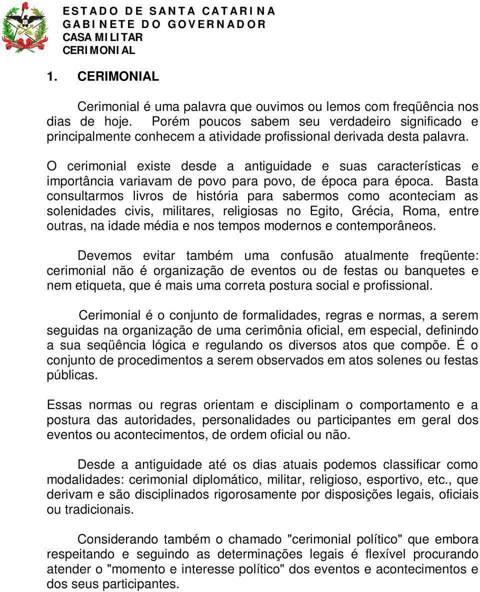 O cerimonial existe desde a antiguidade e suas características e importância variavam de povo para povo, de época para época.