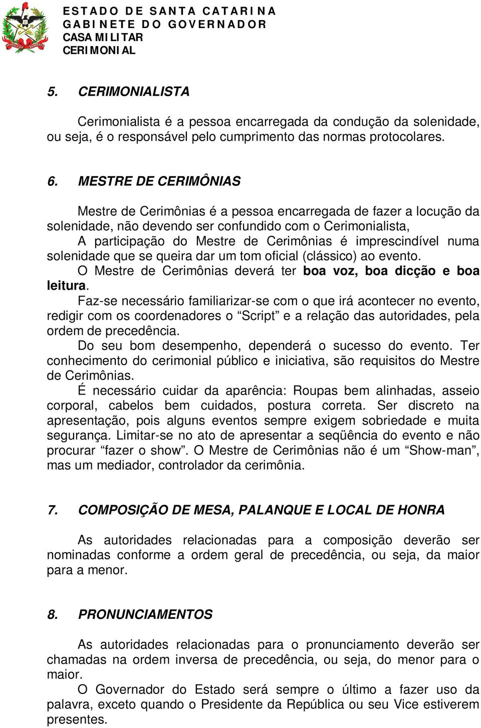 imprescindível numa solenidade que se queira dar um tom oficial (clássico) ao evento. O Mestre de Cerimônias deverá ter boa voz, boa dicção e boa leitura.