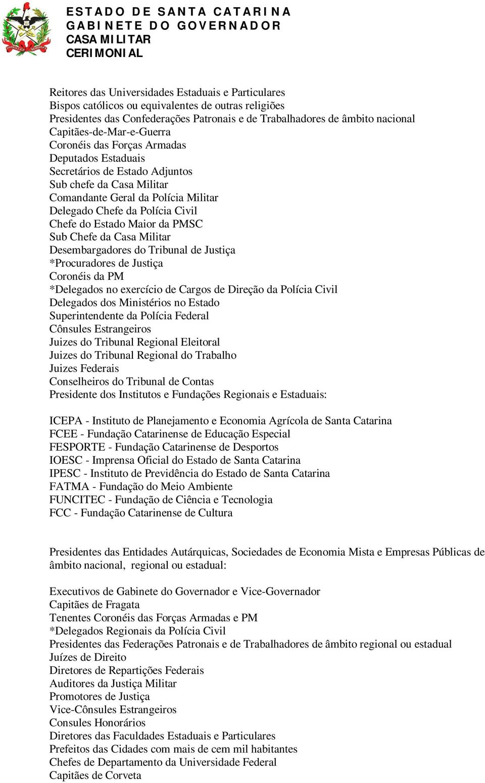 Chefe do Estado Maior da PMSC Sub Chefe da Casa Militar Desembargadores do Tribunal de Justiça *Procuradores de Justiça Coronéis da PM *Delegados no exercício de Cargos de Direção da Polícia Civil