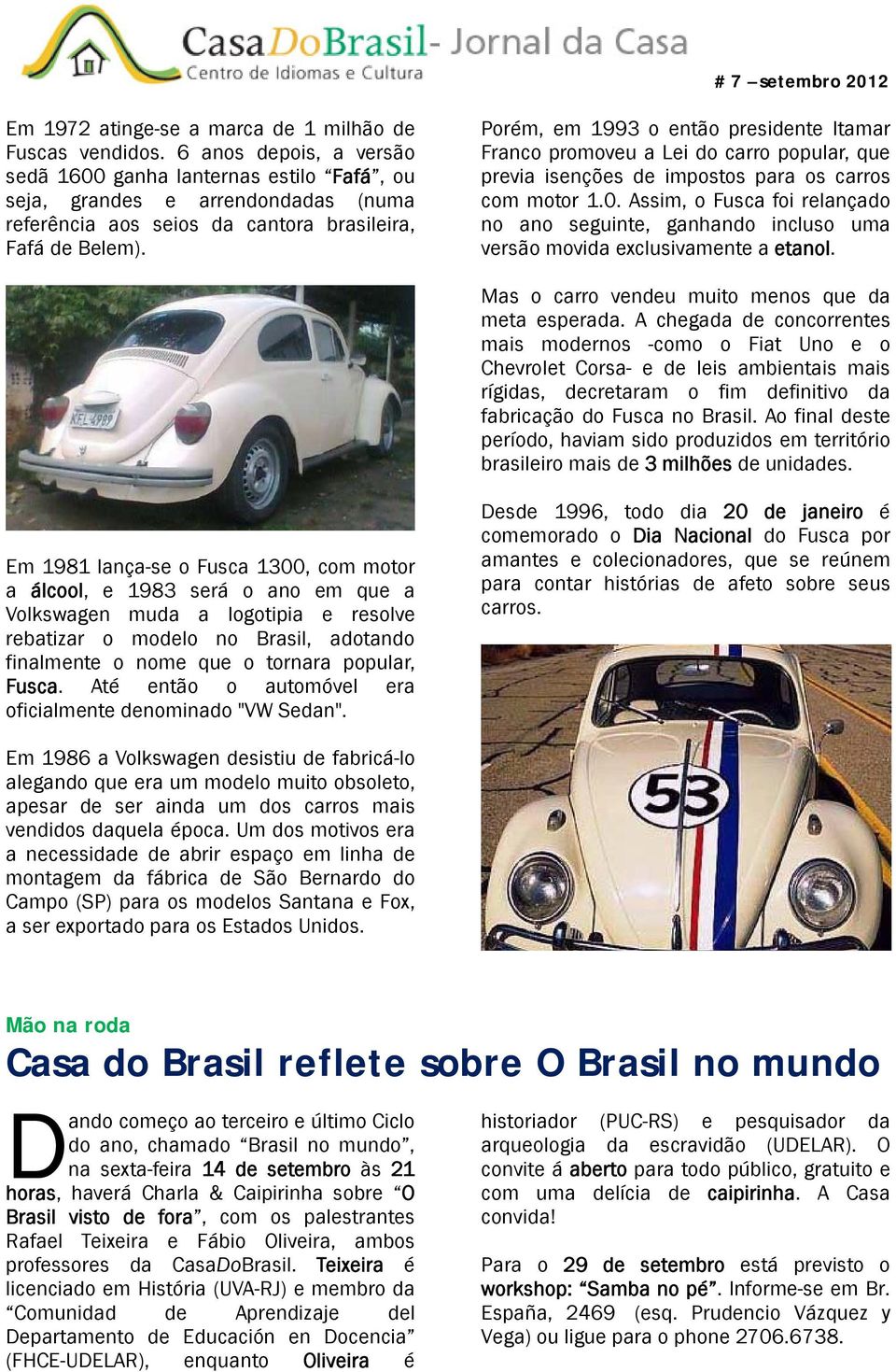 Porém, em 1993 o então presidente Itamar Franco promoveu a Lei do carro popular, que previa isenções de impostos para os carros com motor 1.0.