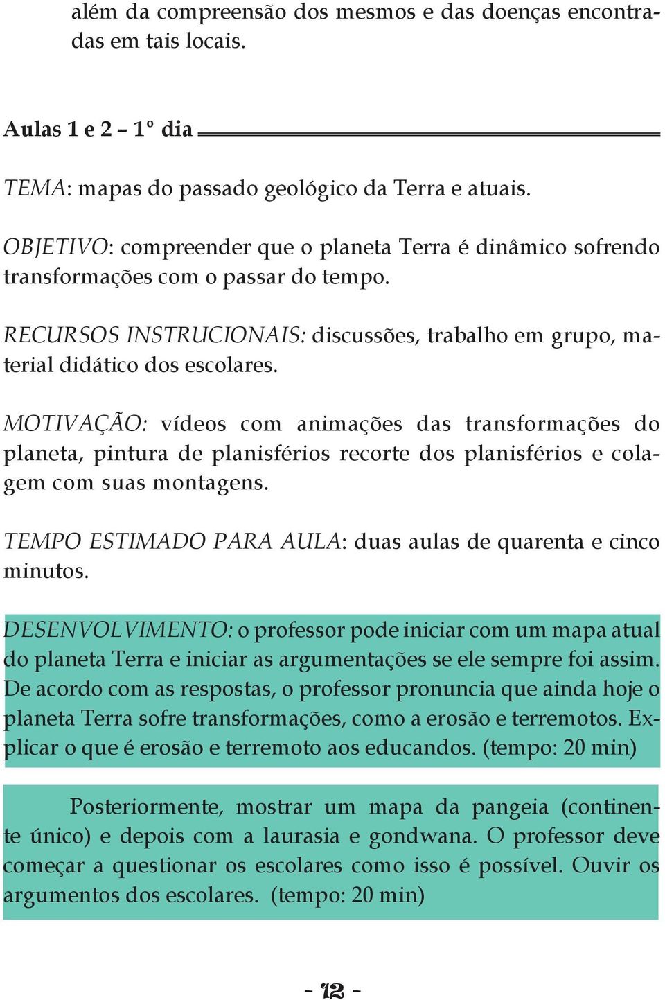 MOTIVAÇÃO: vídeos com animações das transformações do planeta, pintura de planisférios recorte dos planisférios e colagem com suas montagens.