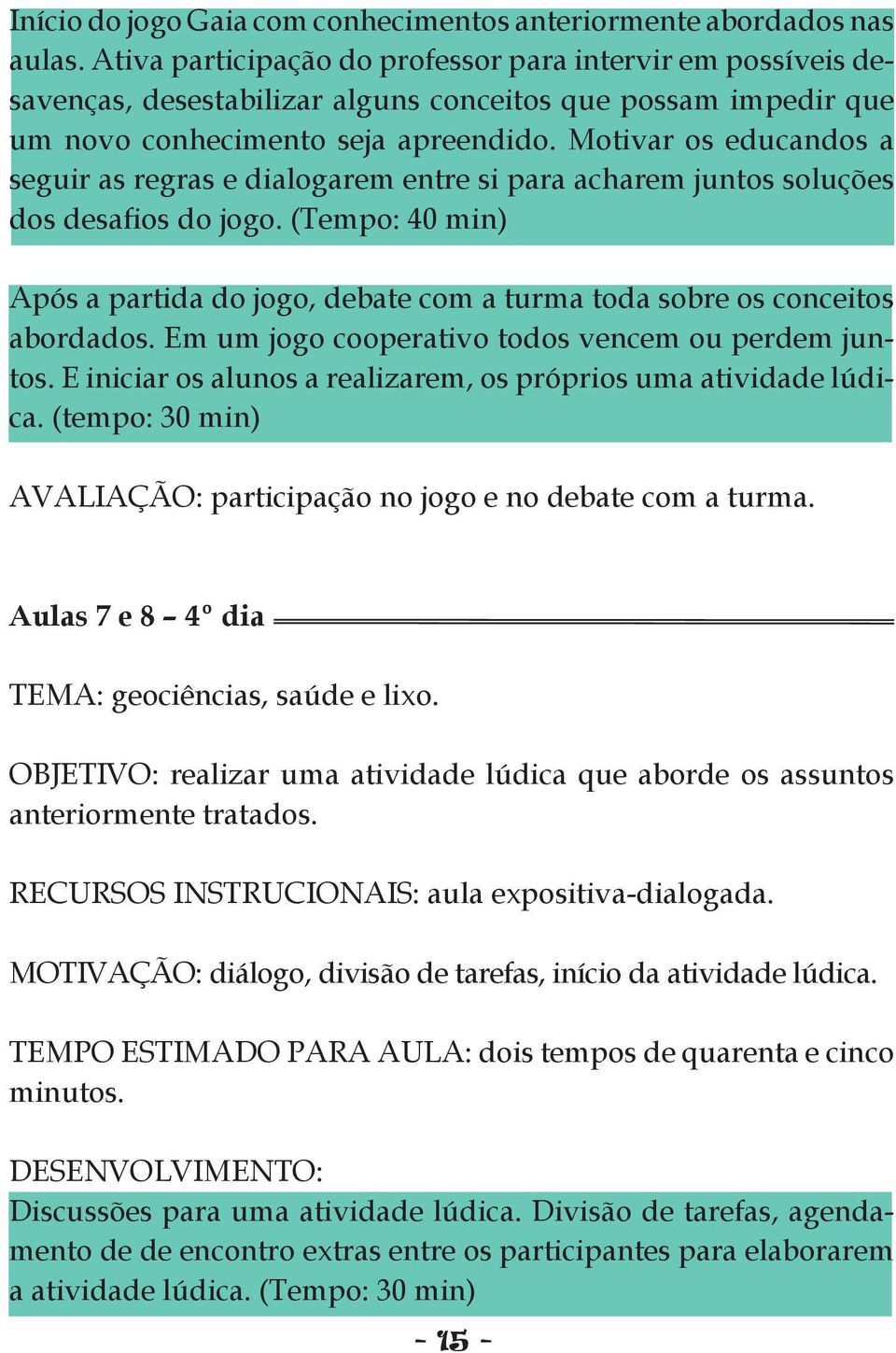 Motivar os educandos a seguir as regras e dialogarem entre si para acharem juntos soluções dos desafios do jogo.