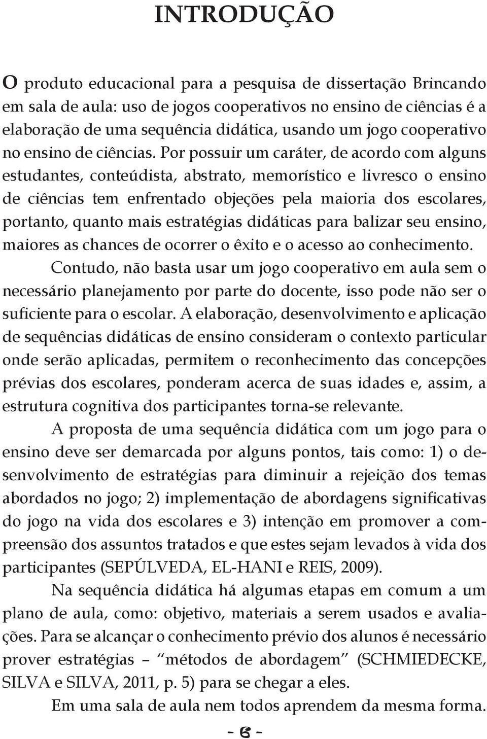 Por possuir um caráter, de acordo com alguns estudantes, conteúdista, abstrato, memorístico e livresco o ensino de ciências tem enfrentado objeções pela maioria dos escolares, portanto, quanto mais