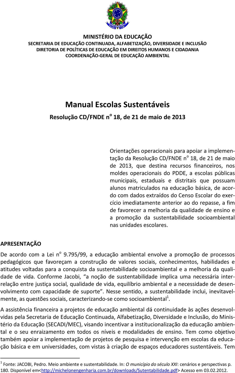 destina recursos financeiros, nos moldes operacionais do PDDE, a escolas públicas municipais, estaduais e distritais que possuam alunos matriculados na educação básica, de acordo com dados extraídos