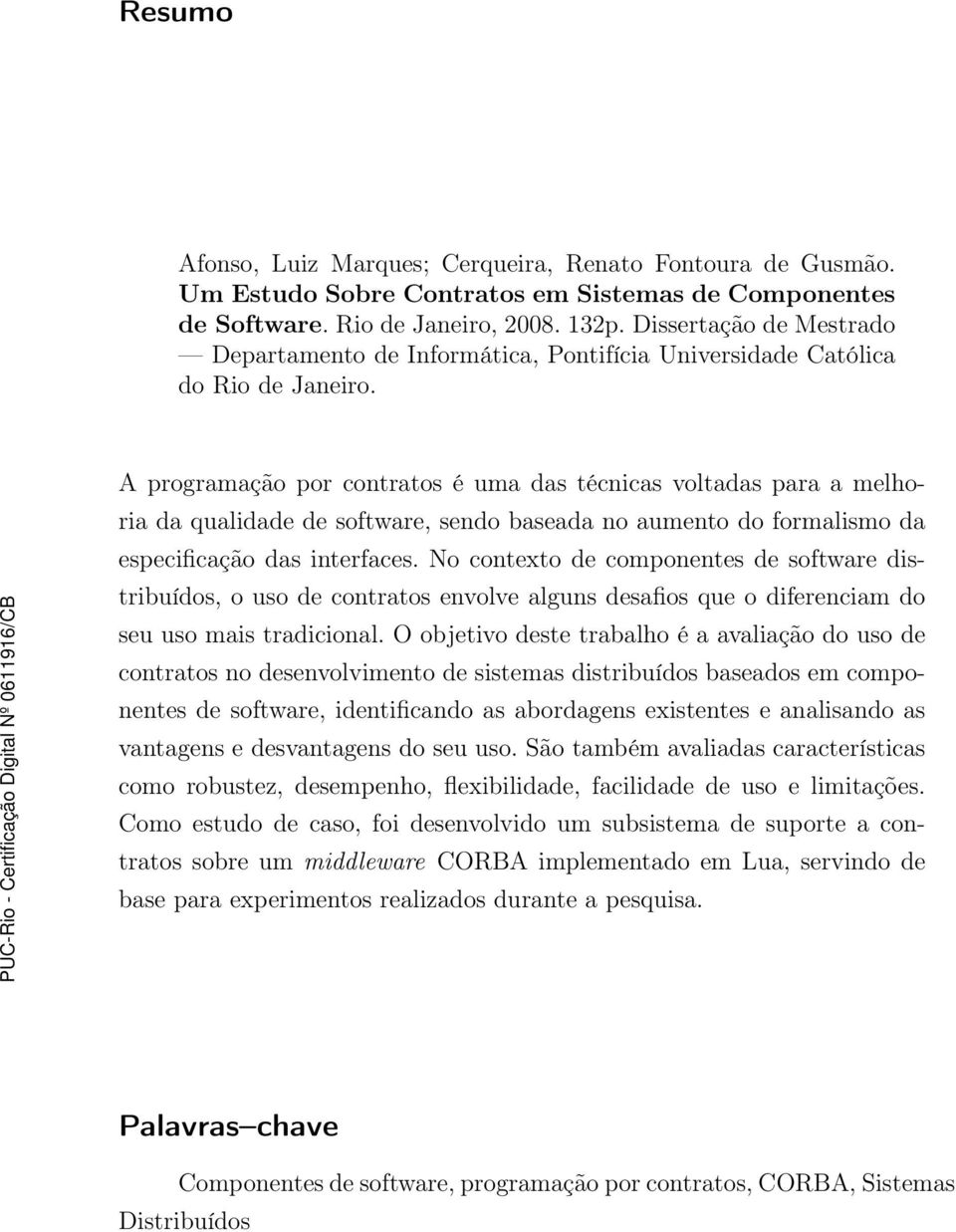 A programação por contratos é uma das técnicas voltadas para a melhoria da qualidade de software, sendo baseada no aumento do formalismo da especificação das interfaces.