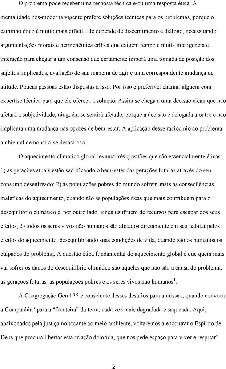 tomada de posição dos sujeitos implicados, avaliação de sua maneira de agir e uma correspondente mudança de atitude. Poucas pessoas estão dispostas a isso.