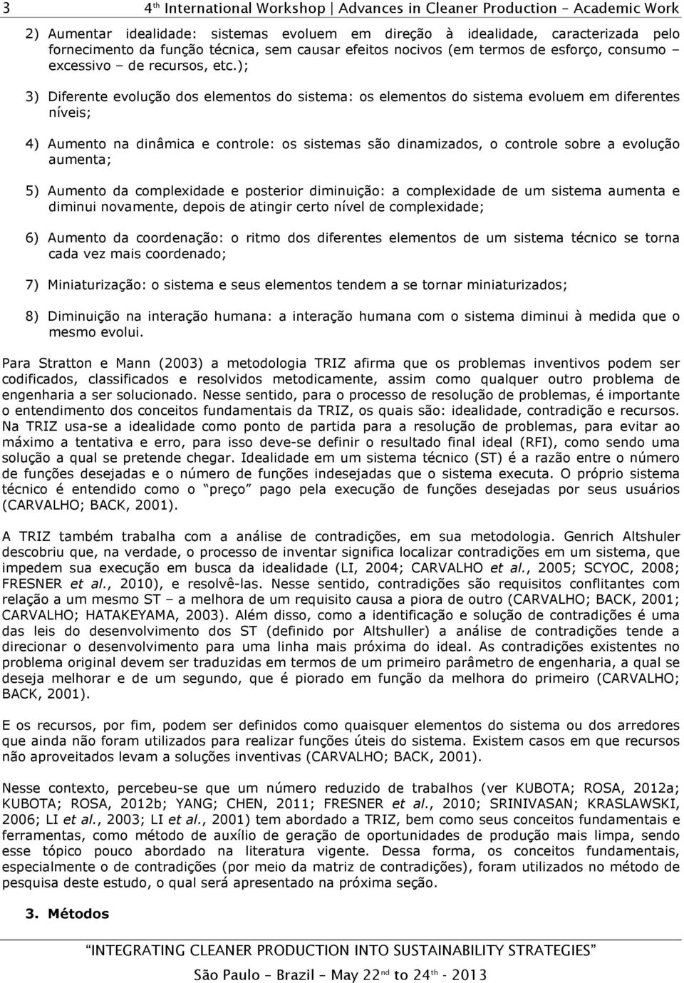 evolução aumenta; 5) Aumento da complexidade e posterior diminuição: a complexidade de um sistema aumenta e diminui novamente, depois de atingir certo nível de complexidade; 6) Aumento da