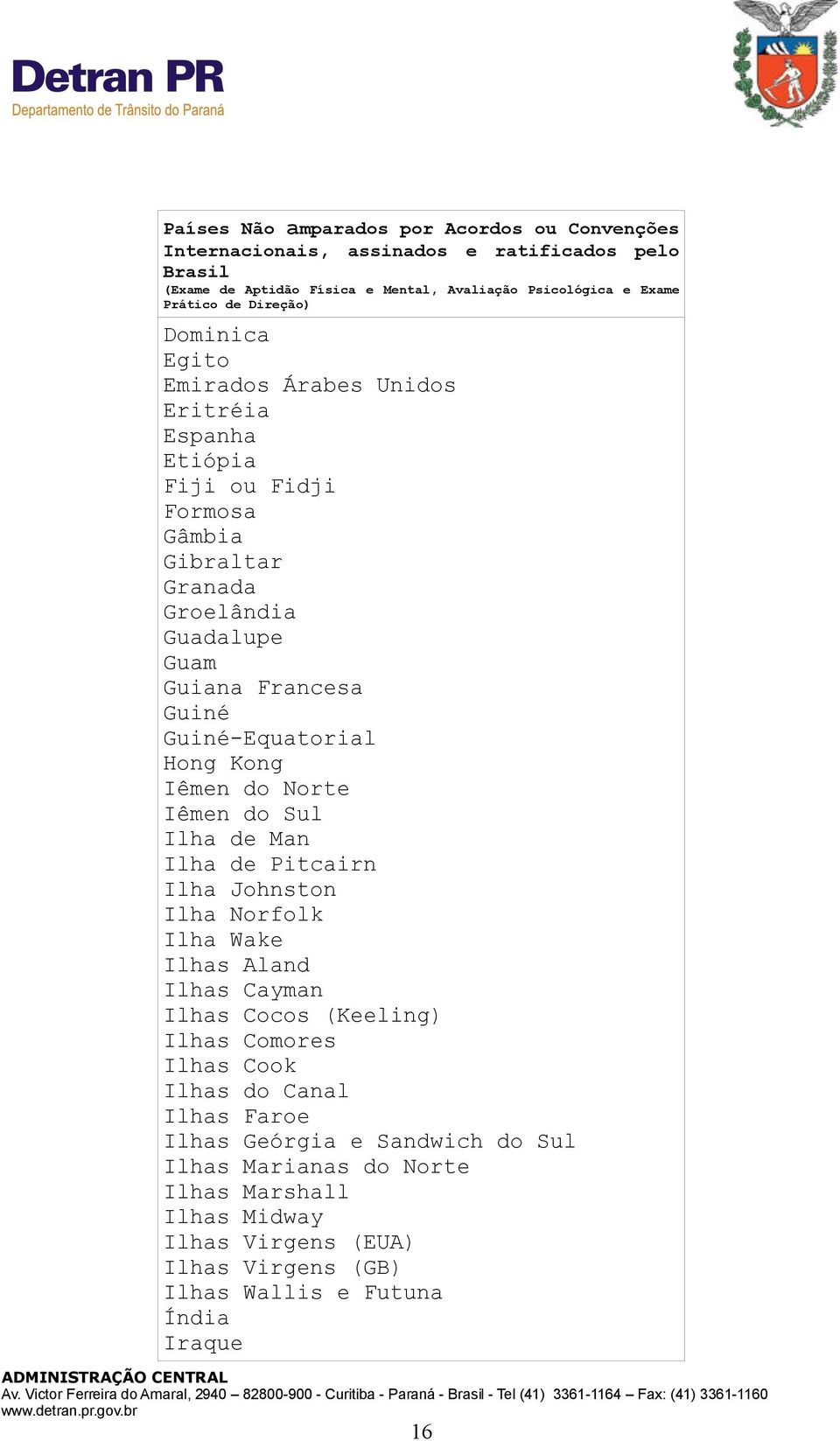 Ilha de Man Ilha de Pitcairn Ilha Johnston Ilha Norfolk Ilha Wake Ilhas Aland Ilhas Cayman Ilhas Cocos (Keeling) Ilhas Comores Ilhas Cook Ilhas do Canal Ilhas Faroe Ilhas Geórgia e Sandwich do Sul