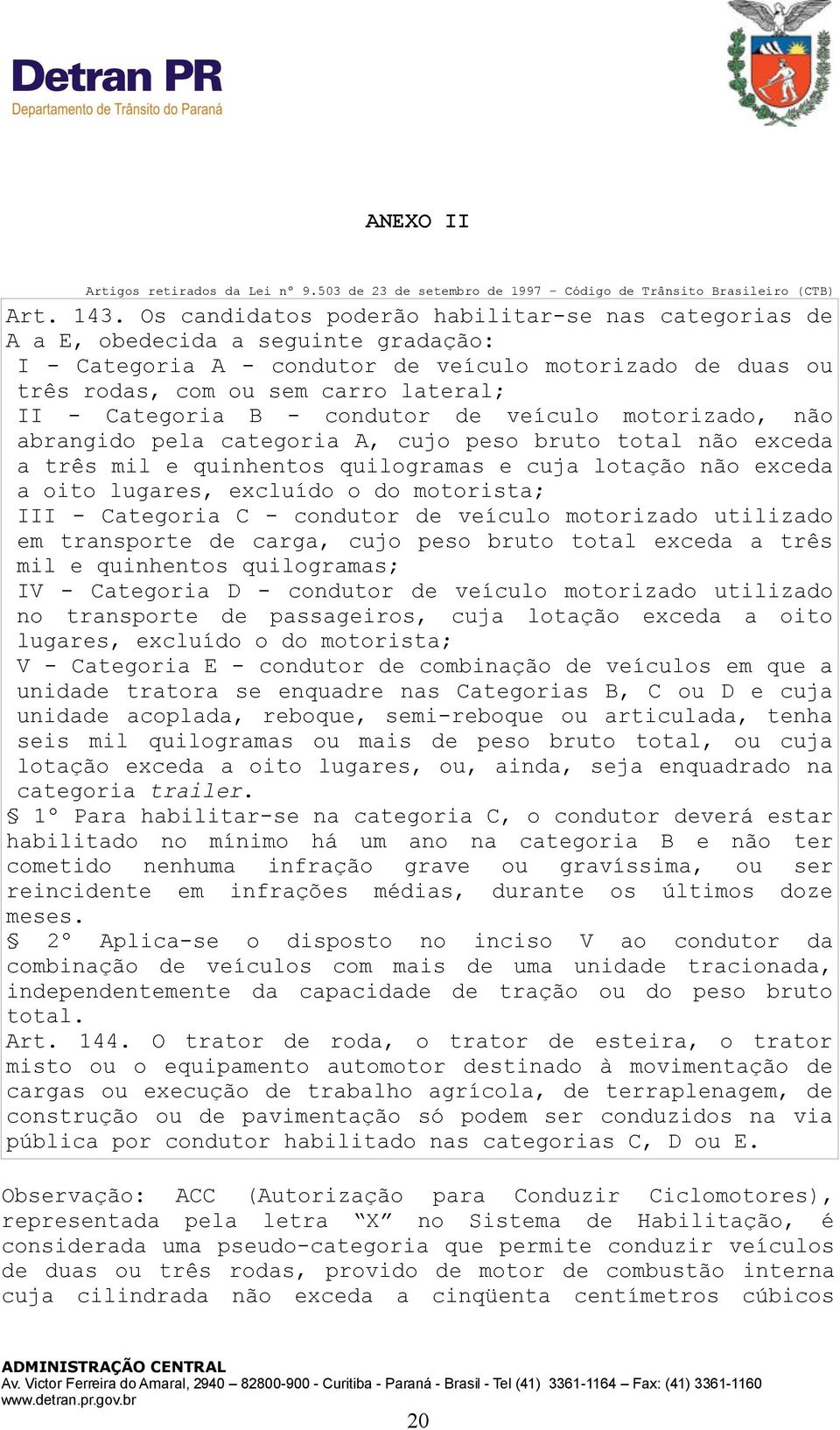 Categoria B - condutor de veículo motorizado, não abrangido pela categoria A, cujo peso bruto total não exceda a três mil e quinhentos quilogramas e cuja lotação não exceda a oito lugares, excluído o