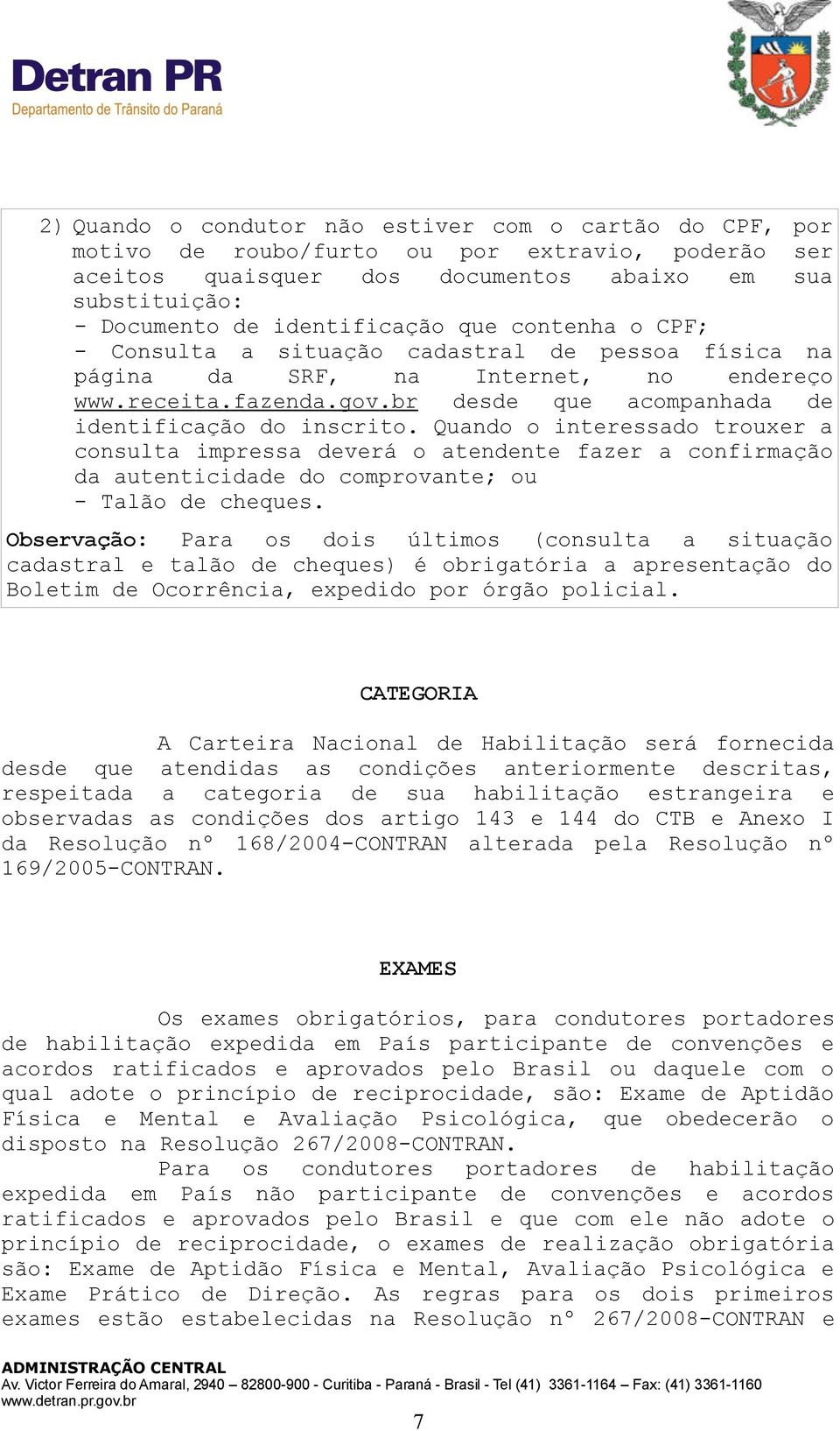 Quando o interessado trouxer a consulta impressa deverá o atendente fazer a confirmação da autenticidade do comprovante; ou - Talão de cheques.