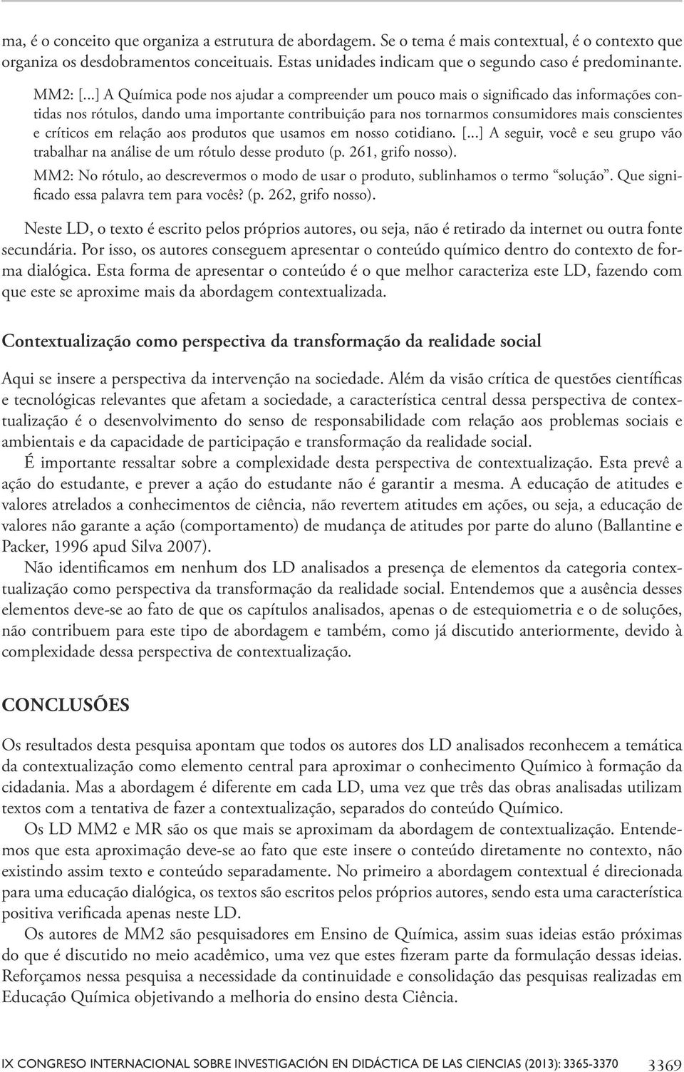 ..] A Química pode nos ajudar a compreender um pouco mais o significado das informações contidas nos rótulos, dando uma importante contribuição para nos tornarmos consumidores mais conscientes e