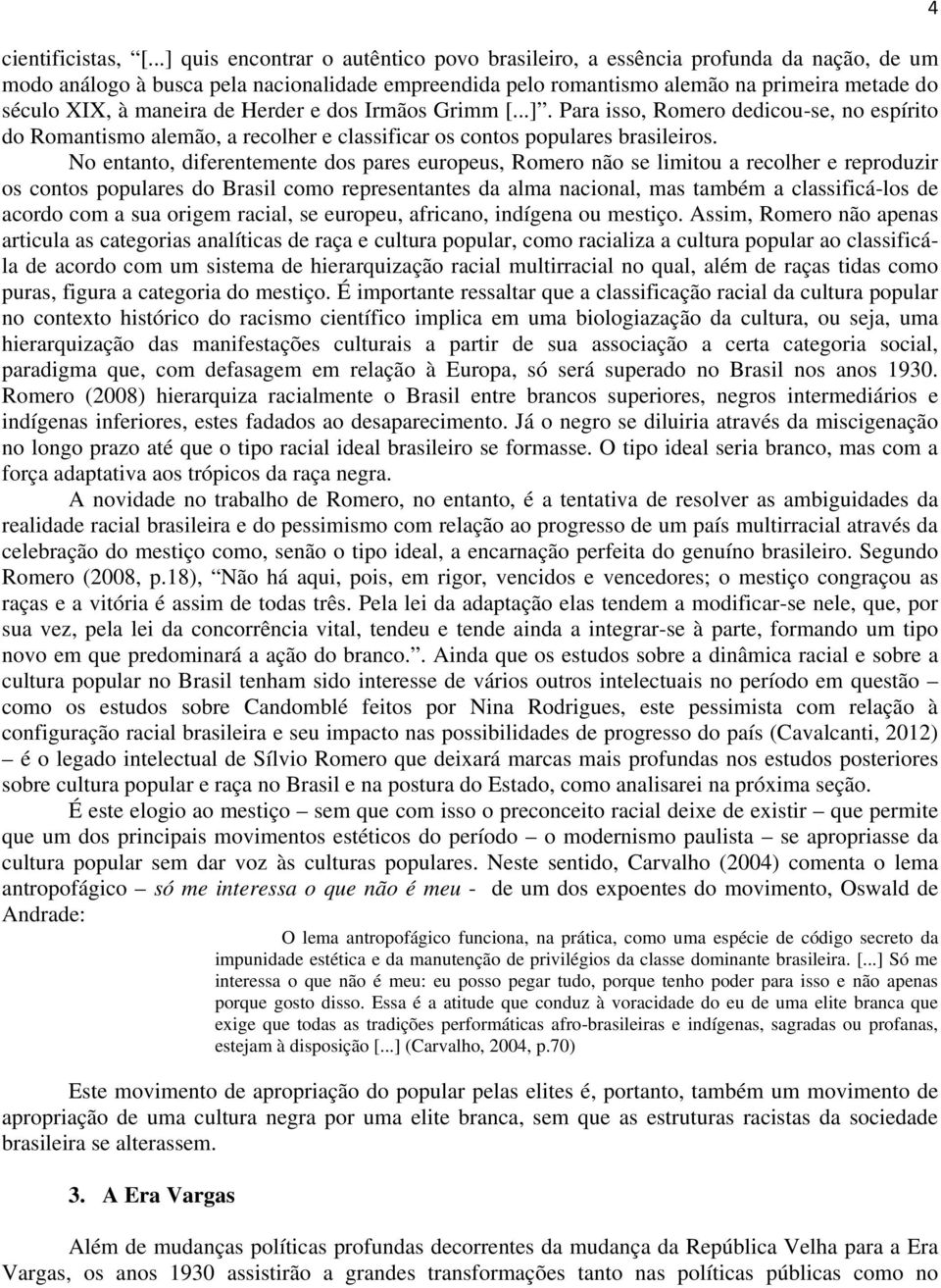 maneira de Herder e dos Irmãos Grimm [...]. Para isso, Romero dedicou-se, no espírito do Romantismo alemão, a recolher e classificar os contos populares brasileiros.