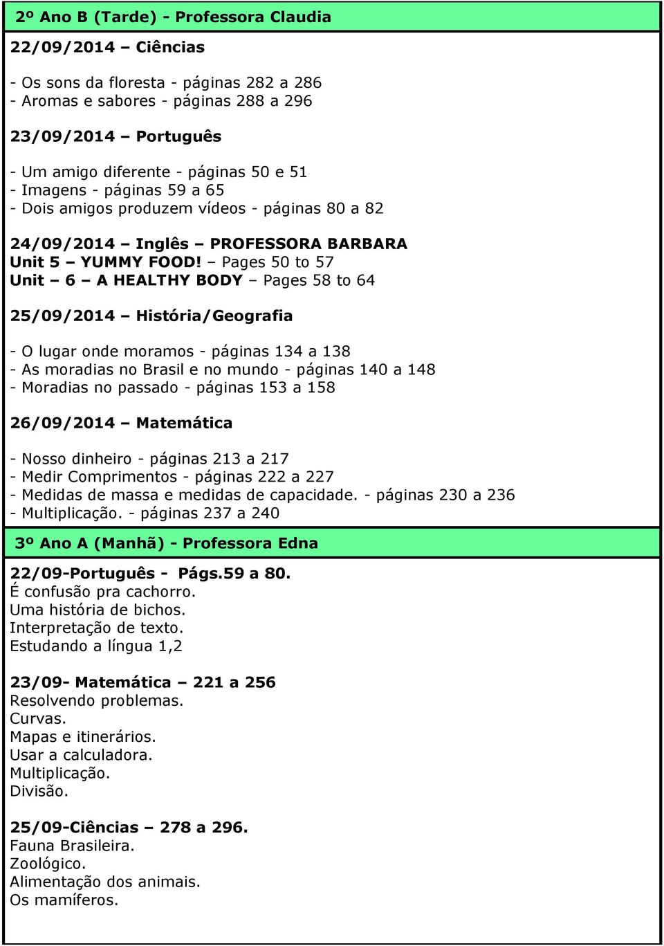 Pages 50 to 57 Unit 6 A HEALTHY BODY Pages 58 to 64 25/09/2014 /Geografia - O lugar onde moramos - páginas 134 a 138 - As moradias no Brasil e no mundo - páginas 140 a 148 - Moradias no passado -