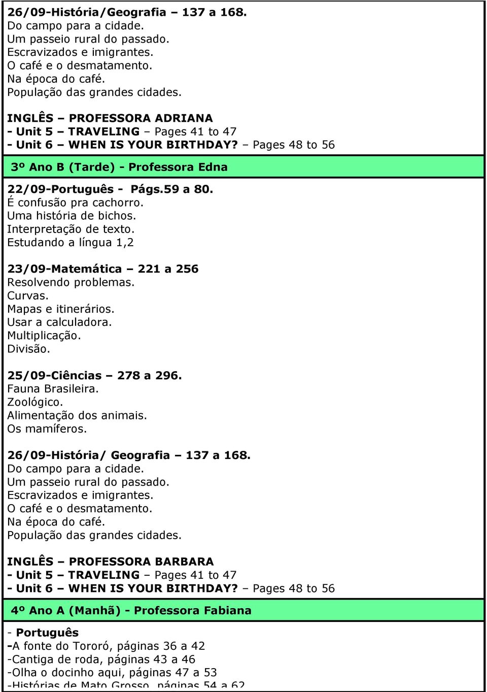 Interpretação de texto. Estudando a língua 1,2 23/09-221 a 256 Resolvendo problemas. Curvas. Mapas e itinerários. Usar a calculadora. Multiplicação. Divisão. 25/09-278 a 296. Fauna Brasileira.