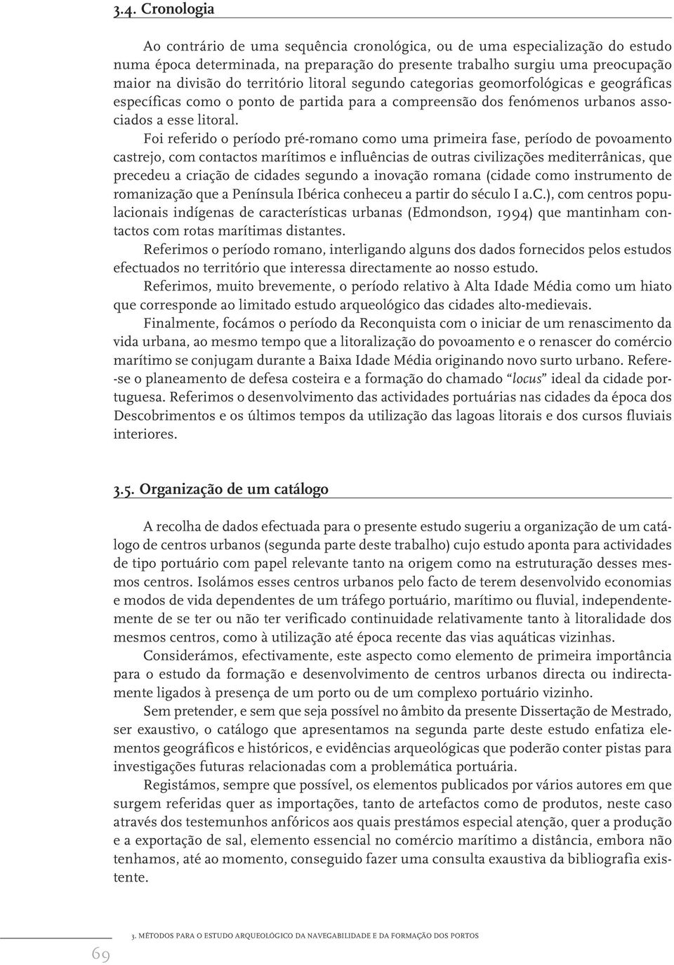 Foi referido o período pré-romano como uma primeira fase, período de povoamento castrejo, com contactos marítimos e influências de outras civilizações mediterrânicas, que precedeu a criação de