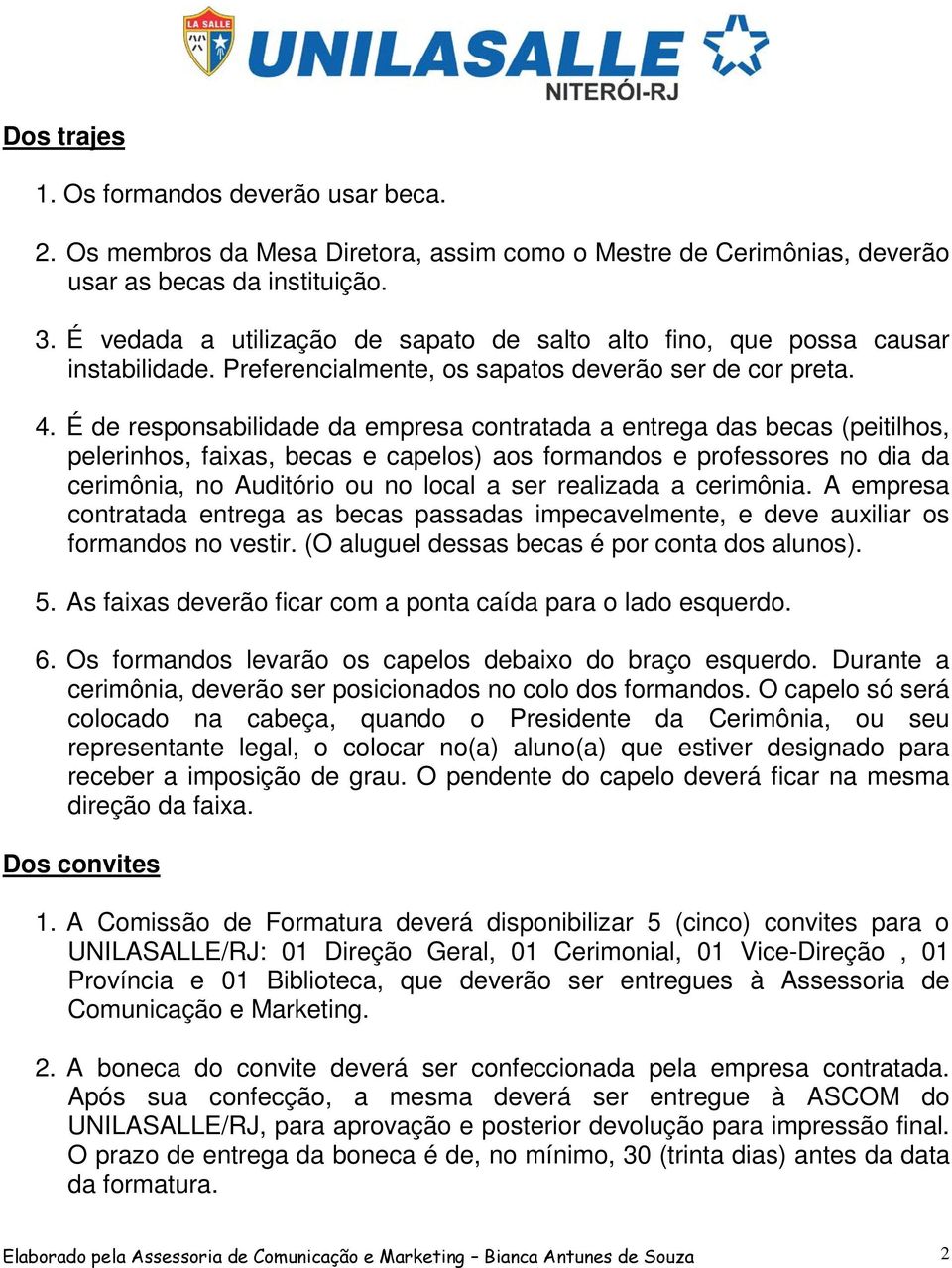 É de responsabilidade da empresa contratada a entrega das becas (peitilhos, pelerinhos, faixas, becas e capelos) aos formandos e professores no dia da cerimônia, no Auditório ou no local a ser