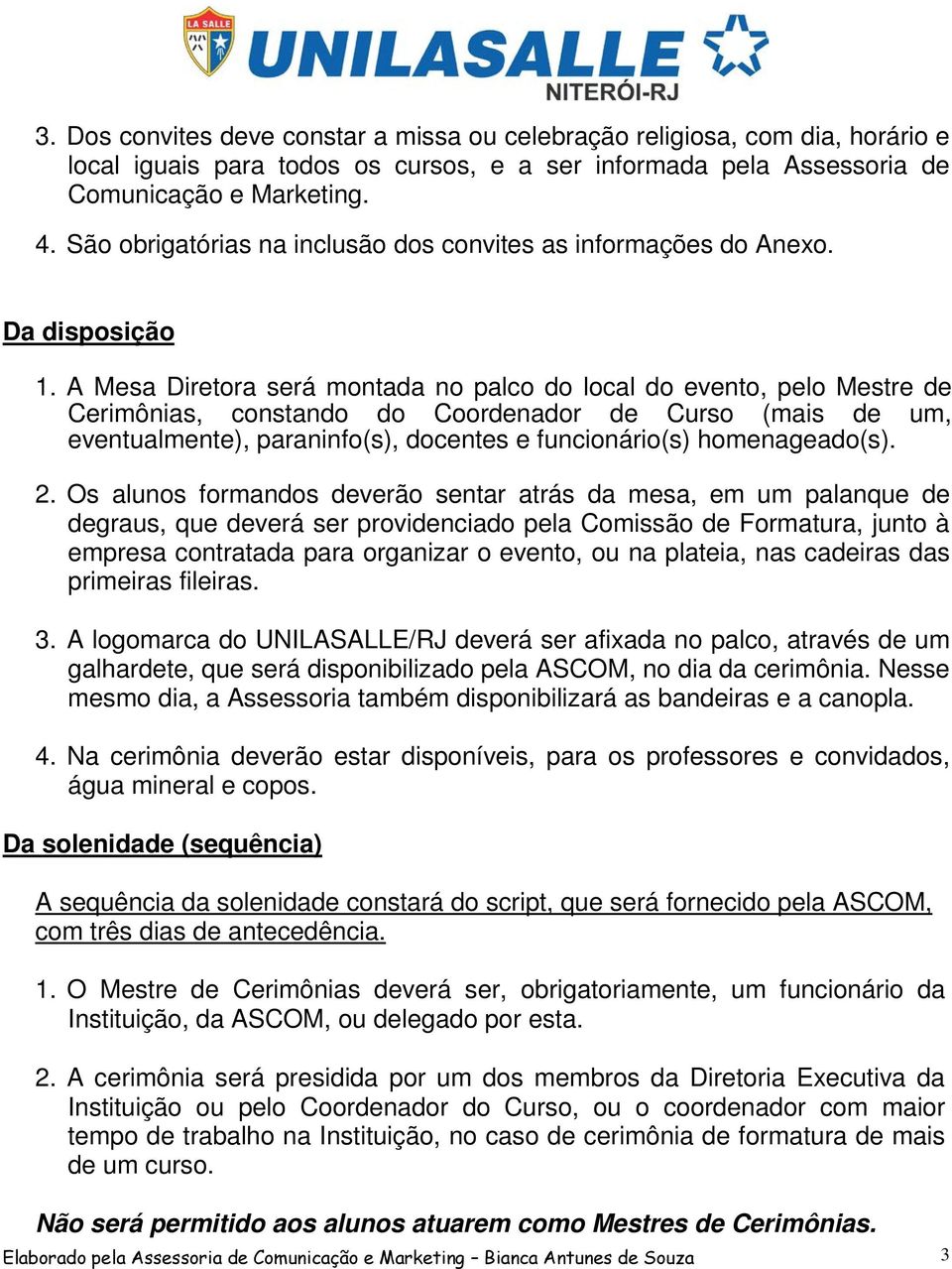 A Mesa Diretora será montada no palco do local do evento, pelo Mestre de Cerimônias, constando do Coordenador de Curso (mais de um, eventualmente), paraninfo(s), docentes e funcionário(s)