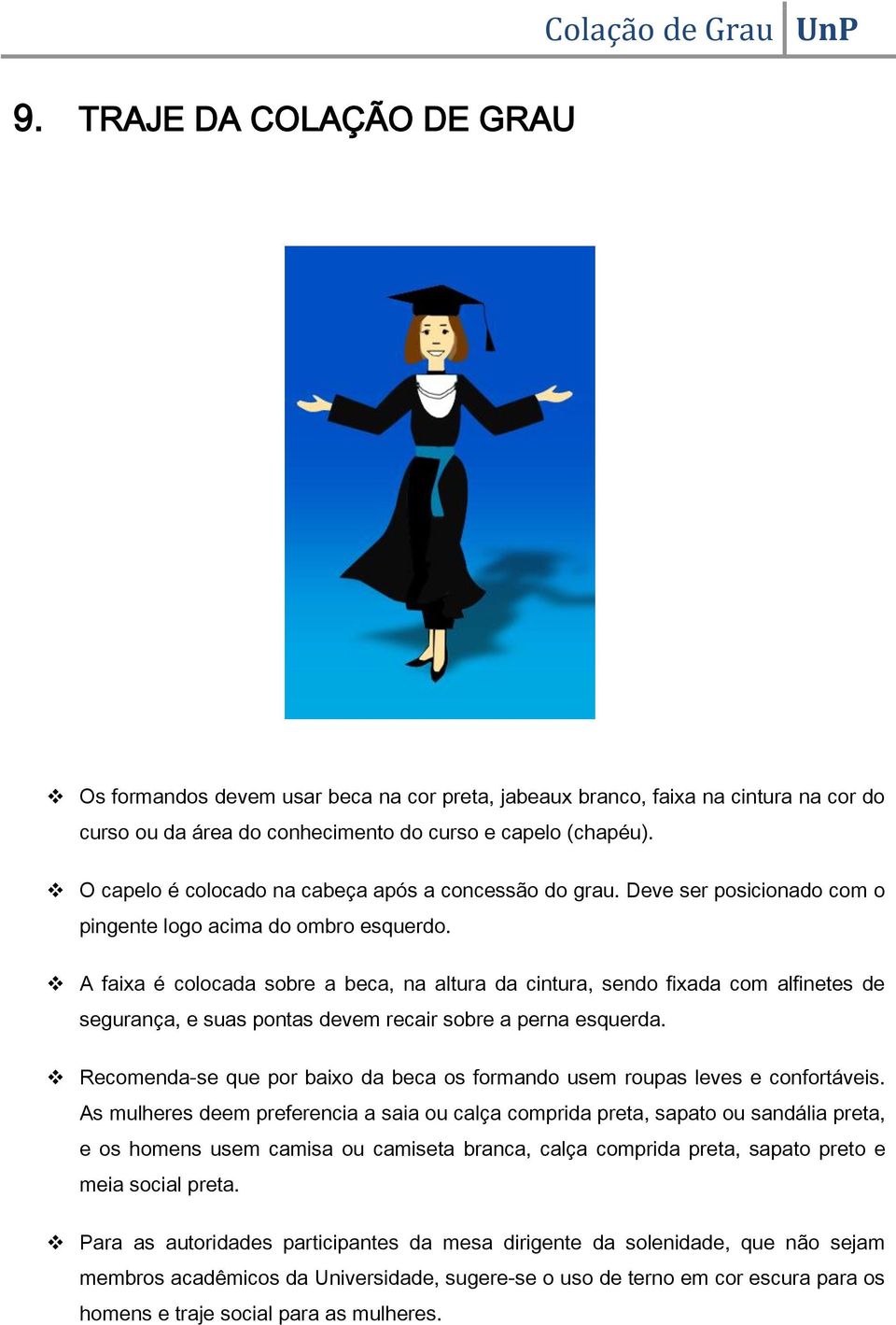 A faixa é colocada sobre a beca, na altura da cintura, sendo fixada com alfinetes de segurança, e suas pontas devem recair sobre a perna esquerda.