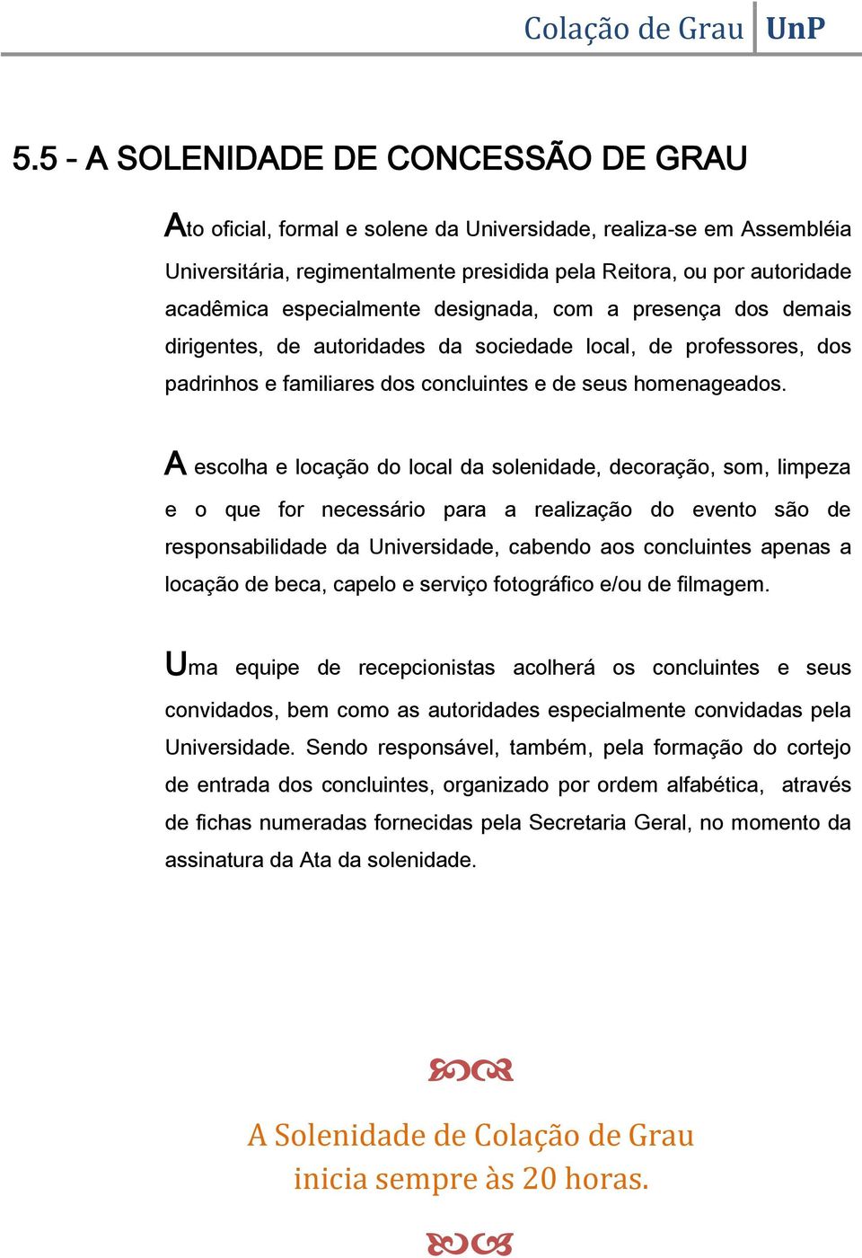 A escolha e locação do local da solenidade, decoração, som, limpeza e o que for necessário para a realização do evento são de responsabilidade da Universidade, cabendo aos concluintes apenas a