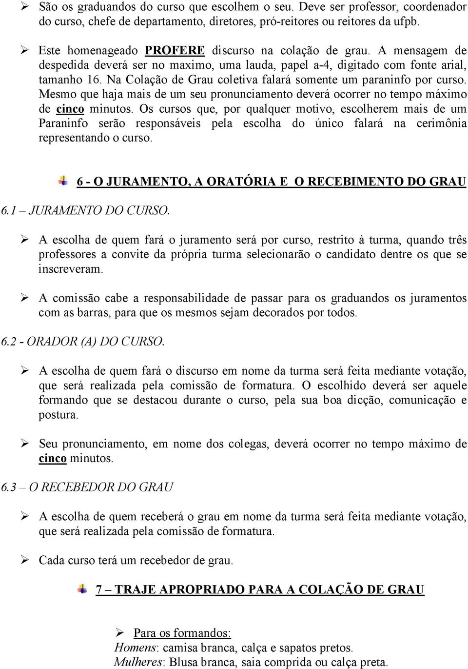 Na Colação de Grau coletiva falará somente um paraninfo por curso. Mesmo que haja mais de um seu pronunciamento deverá ocorrer no tempo máximo de cinco minutos.