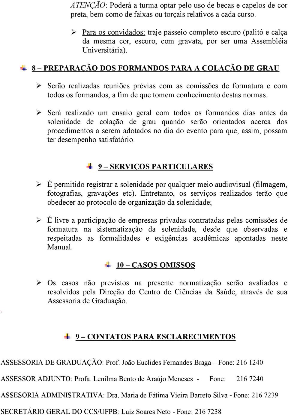 8 PREPARAÇÃO DOS FORMANDOS PARA A COLAÇÃO DE GRAU Serão realizadas reuniões prévias com as comissões de formatura e com todos os formandos, a fim de que tomem conhecimento destas normas.