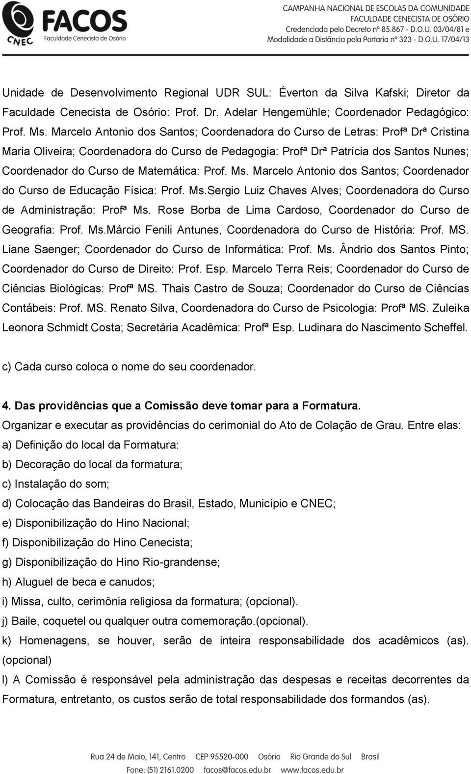 Matemática: Prof. Ms. Marcelo Antonio dos Santos; Coordenador do Curso de Educação Física: Prof. Ms.Sergio Luiz Chaves Alves; Coordenadora do Curso de Administração: Profª Ms.