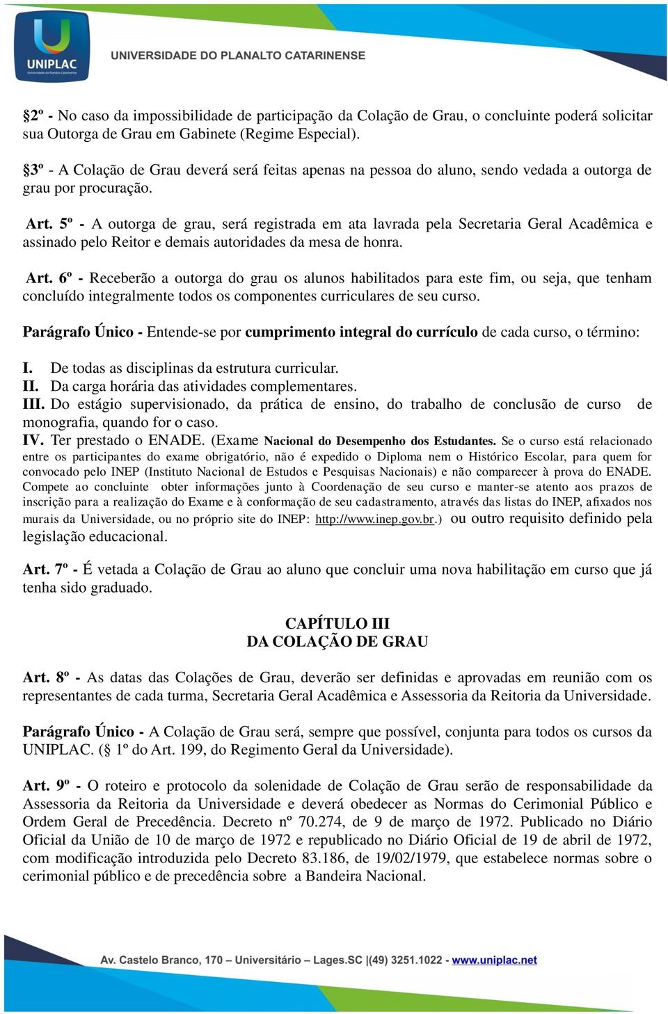 5º - A outorga de grau, será registrada em ata lavrada pela Secretaria Geral Acadêmica e assinado pelo Reitor e demais autoridades da mesa de honra. Art.