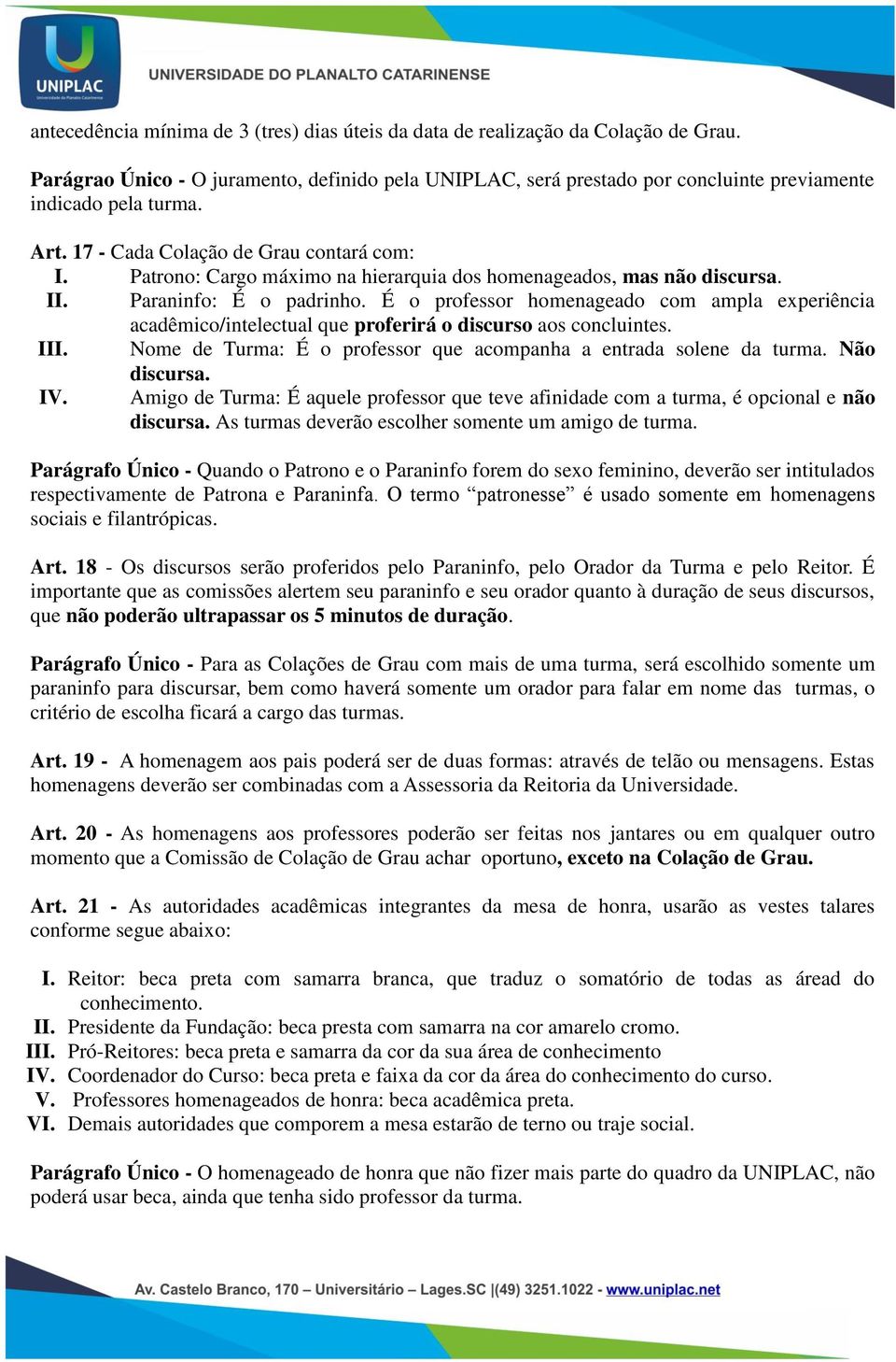 É o professor homenageado com ampla experiência acadêmico/intelectual que proferirá o discurso aos concluintes. III. Nome de Turma: É o professor que acompanha a entrada solene da turma. Não discursa.