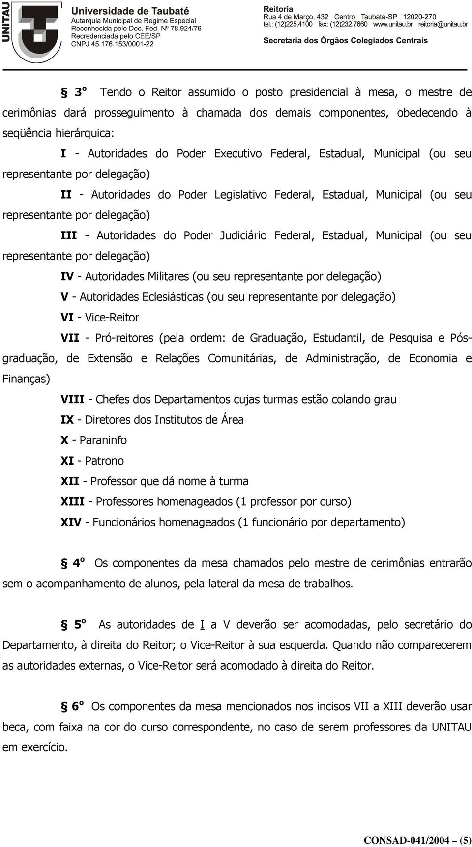 do Poder Judiciário Federal, Estadual, Municipal (ou seu representante por delegação) IV - Autoridades Militares (ou seu representante por delegação) V - Autoridades Eclesiásticas (ou seu