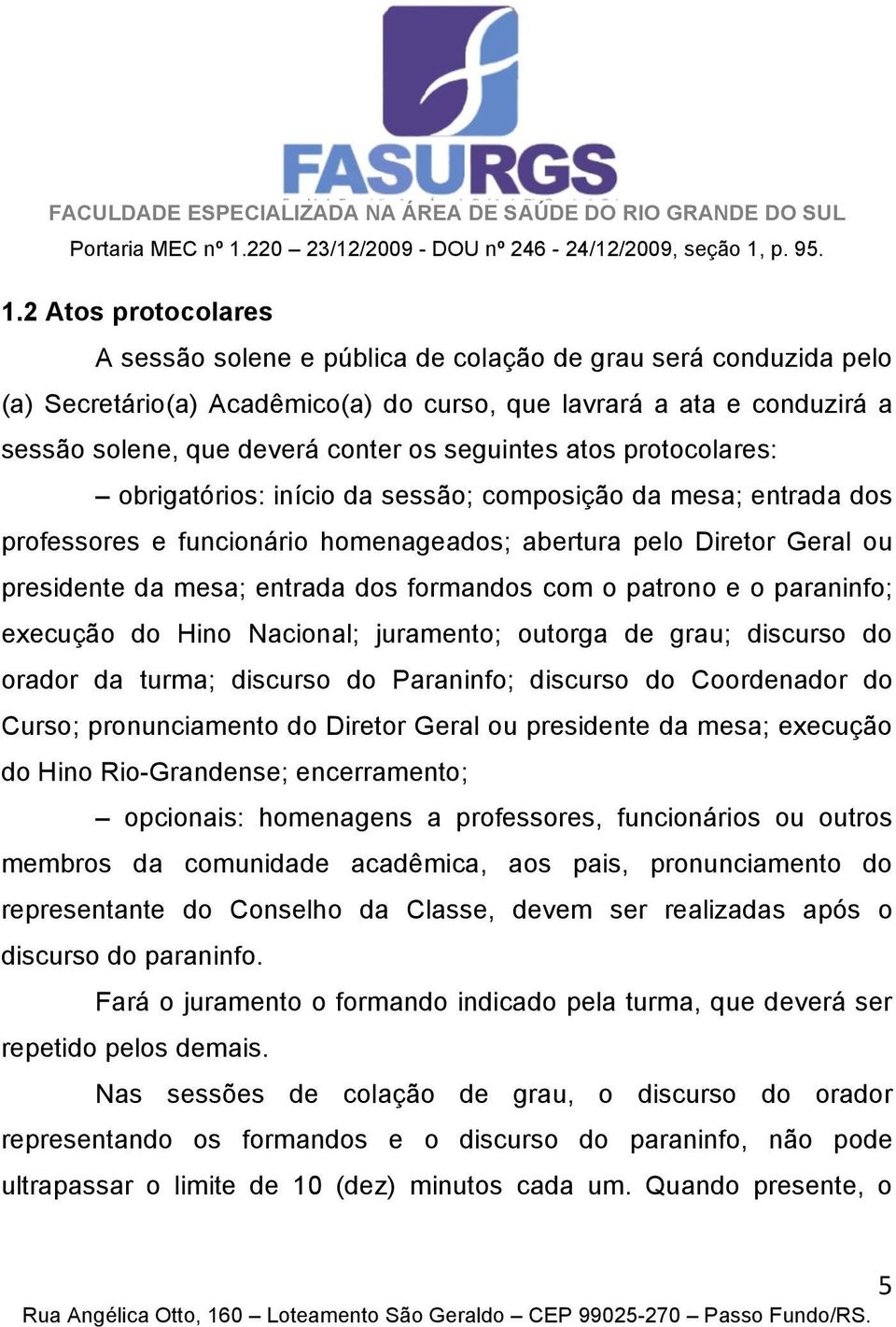 formandos com o patrono e o paraninfo; execução do Hino Nacional; juramento; outorga de grau; discurso do orador da turma; discurso do Paraninfo; discurso do Coordenador do Curso; pronunciamento do