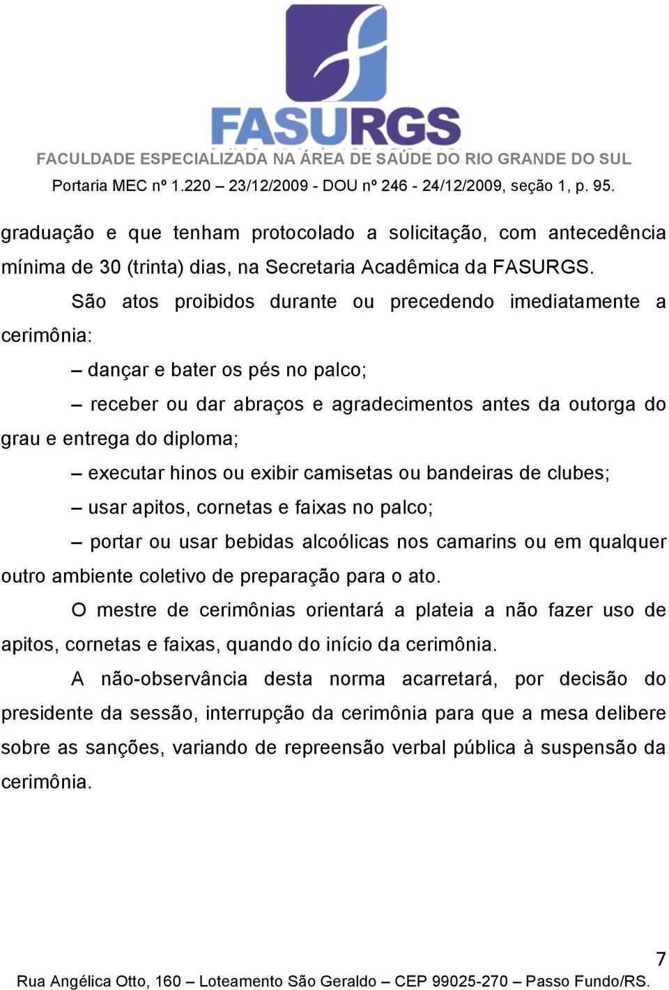 hinos ou exibir camisetas ou bandeiras de clubes; usar apitos, cornetas e faixas no palco; portar ou usar bebidas alcoólicas nos camarins ou em qualquer outro ambiente coletivo de preparação para o