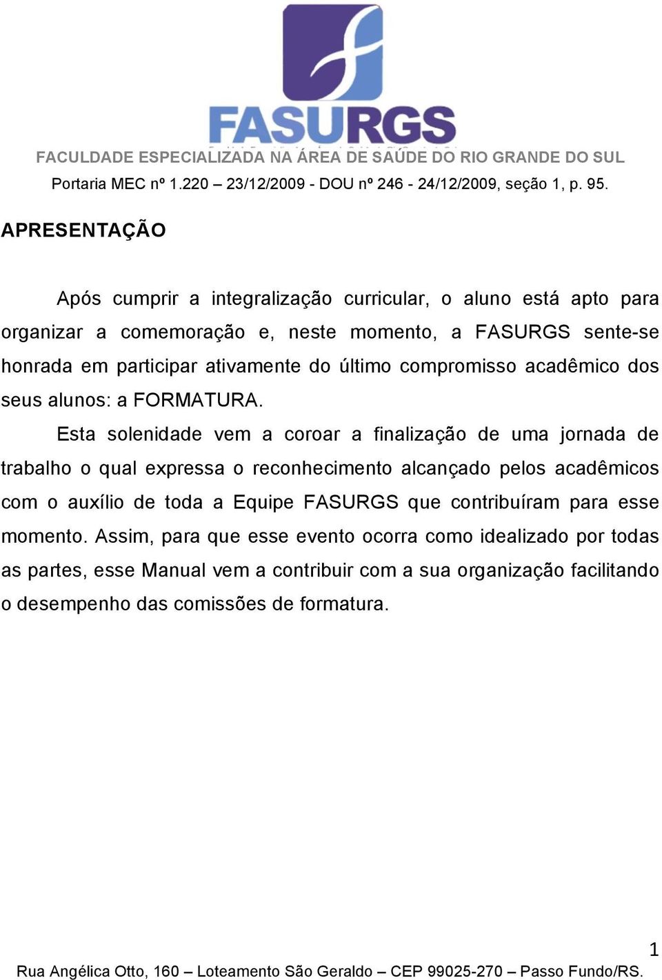 Esta solenidade vem a coroar a finalização de uma jornada de trabalho o qual expressa o reconhecimento alcançado pelos acadêmicos com o auxílio de toda a