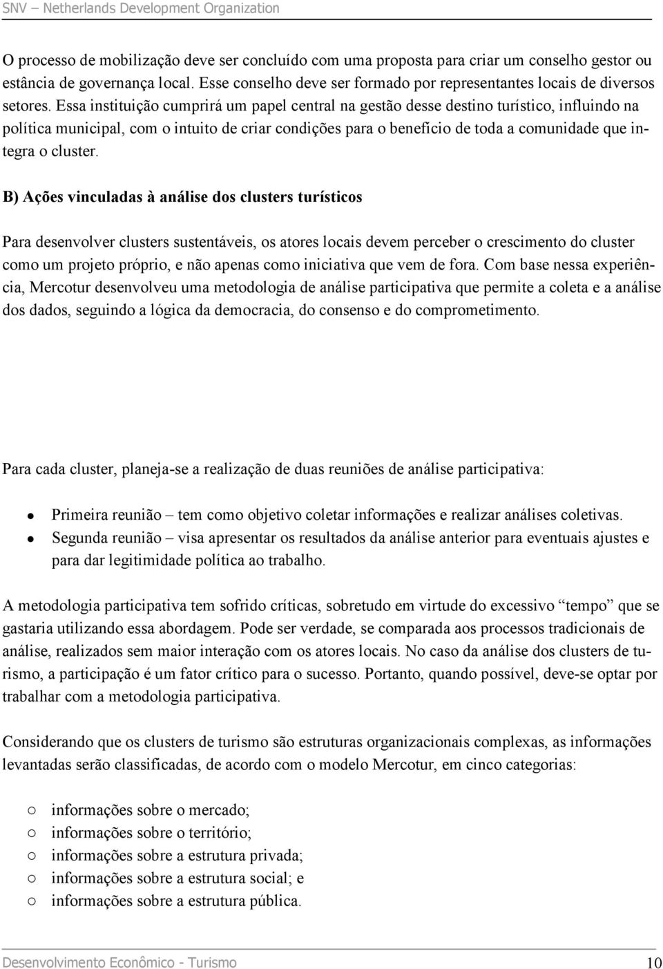 Essa instituição cumprirá um papel central na gestão desse destino turístico, influindo na política municipal, com o intuito de criar condições para o benefício de toda a comunidade que integra o