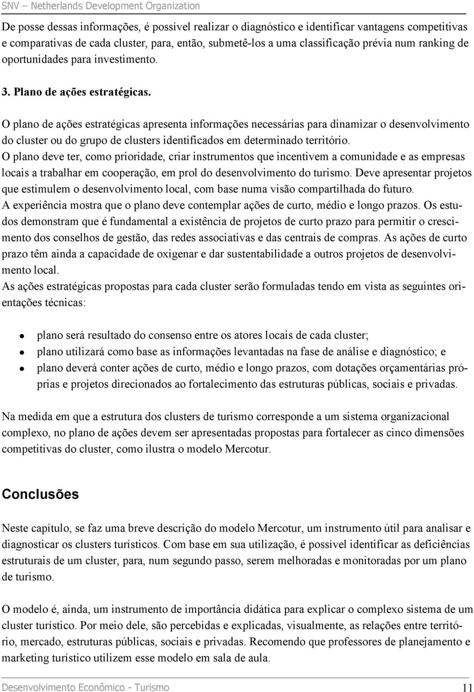 O plano de ações estratégicas apresenta informações necessárias para dinamizar o desenvolvimento do cluster ou do grupo de clusters identificados em determinado território.