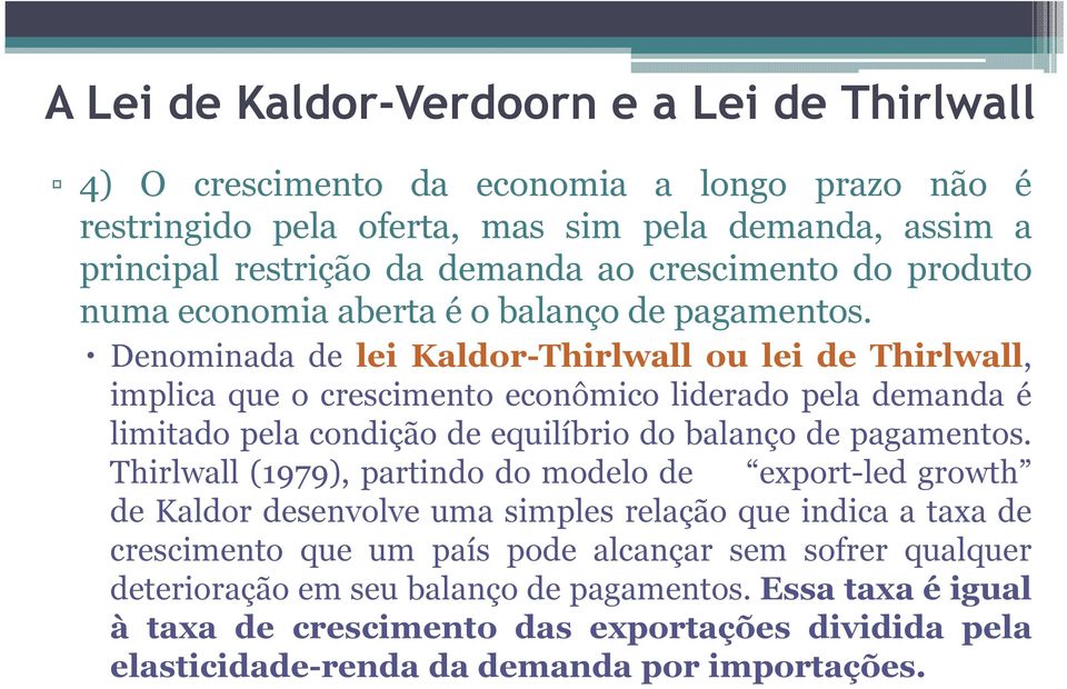 Denominada de lei Kaldor-Thirlwall ou lei de Thirlwall, implica que o crescimento econômico liderado pela demanda é limitado pela condição de equilíbrio do balanço de pagamentos.
