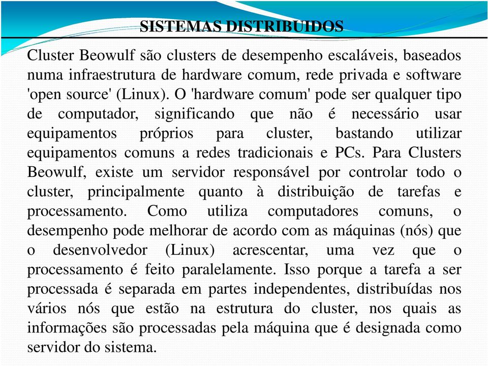 Para Clusters Beowulf, existe um servidor responsável por controlar todo o cluster, principalmente quanto à distribuição de tarefas e processamento.