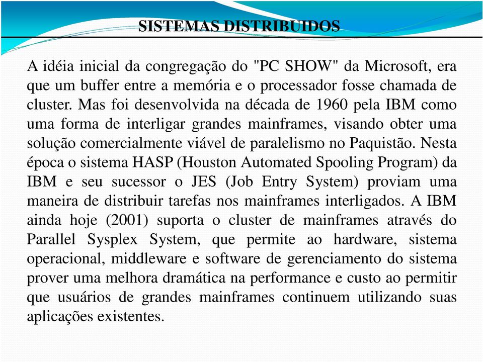 Nesta época o sistema HASP (Houston Automated Spooling Program) da IBM e seu sucessor o JES (Job Entry System) proviam uma maneira de distribuir tarefas nos mainframes interligados.