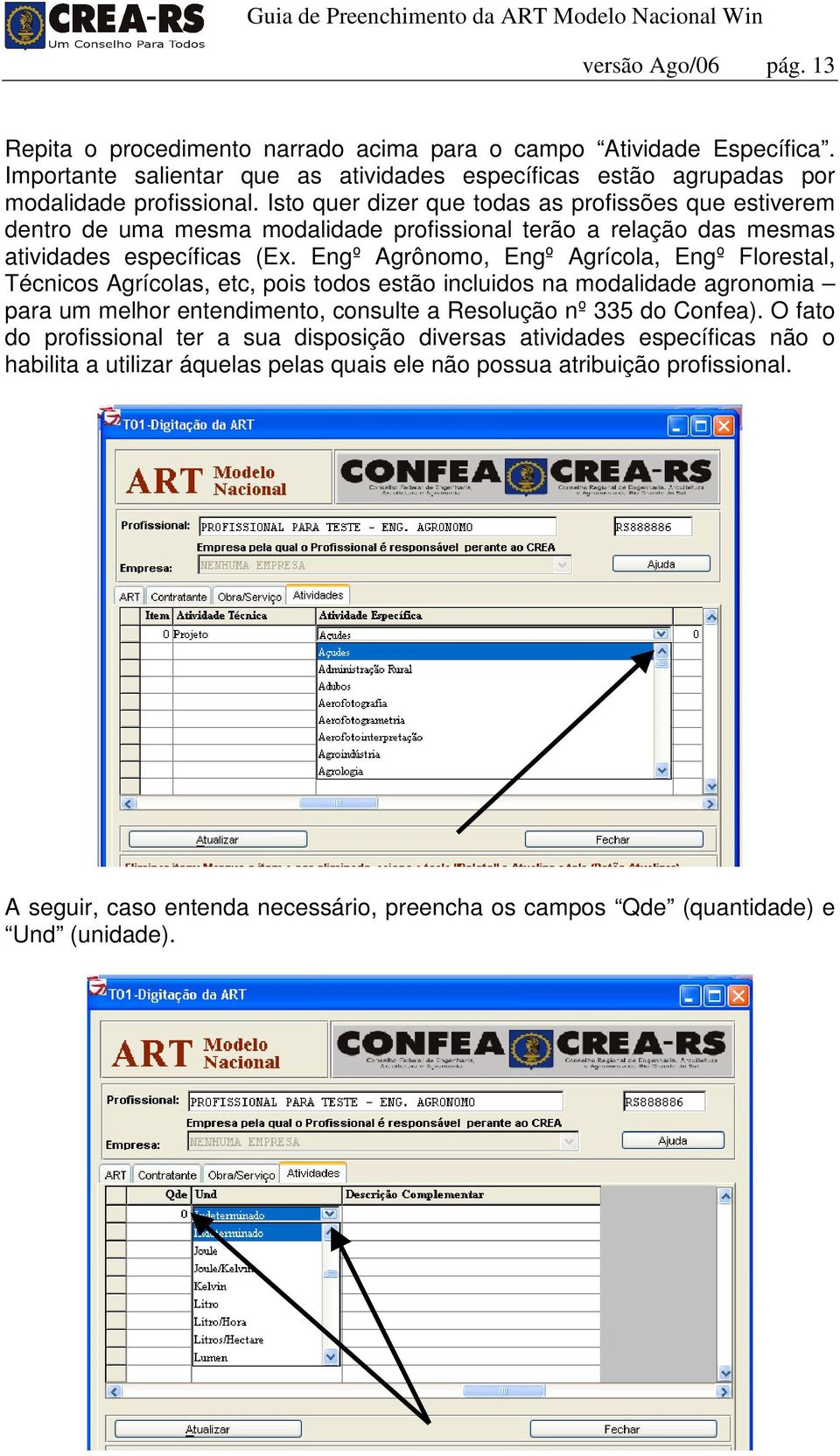 Engº Agrônomo, Engº Agrícola, Engº Florestal, Técnicos Agrícolas, etc, pois todos estão incluidos na modalidade agronomia para um melhor entendimento, consulte a Resolução nº 335 do Confea).