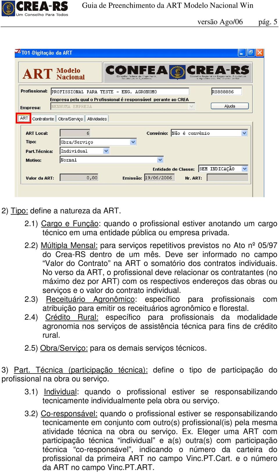 No verso da ART, o profissional deve relacionar os contratantes (no máximo dez por ART) com os respectivos endereços das obras ou serviços e o valor do contrato individual. 2.