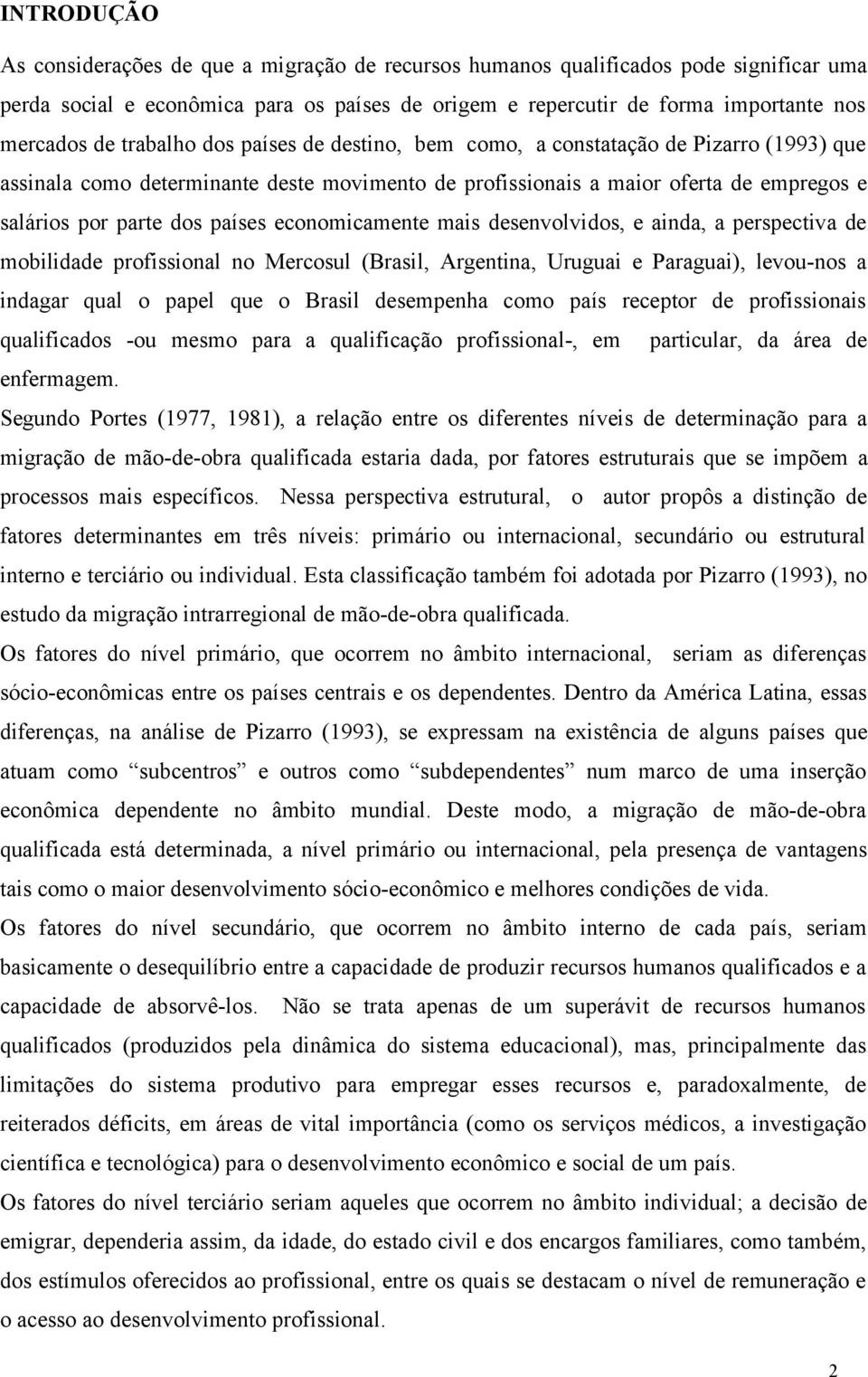 economicamente mais desenvolvidos, e ainda, a perspectiva de mobilidade profissional no Mercosul (Brasil, Argentina, Uruguai e Paraguai), levou-nos a indagar qual o papel que o Brasil desempenha como