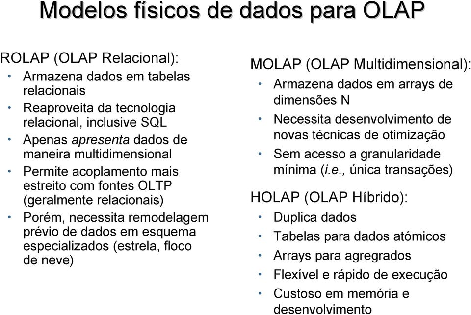 (estrela, floco de neve) MOLAP (OLAP Multidimensional): Armazena dados em arrays de dimensões N Necessita desenvolvimento de novas técnicas de otimização Sem acesso a