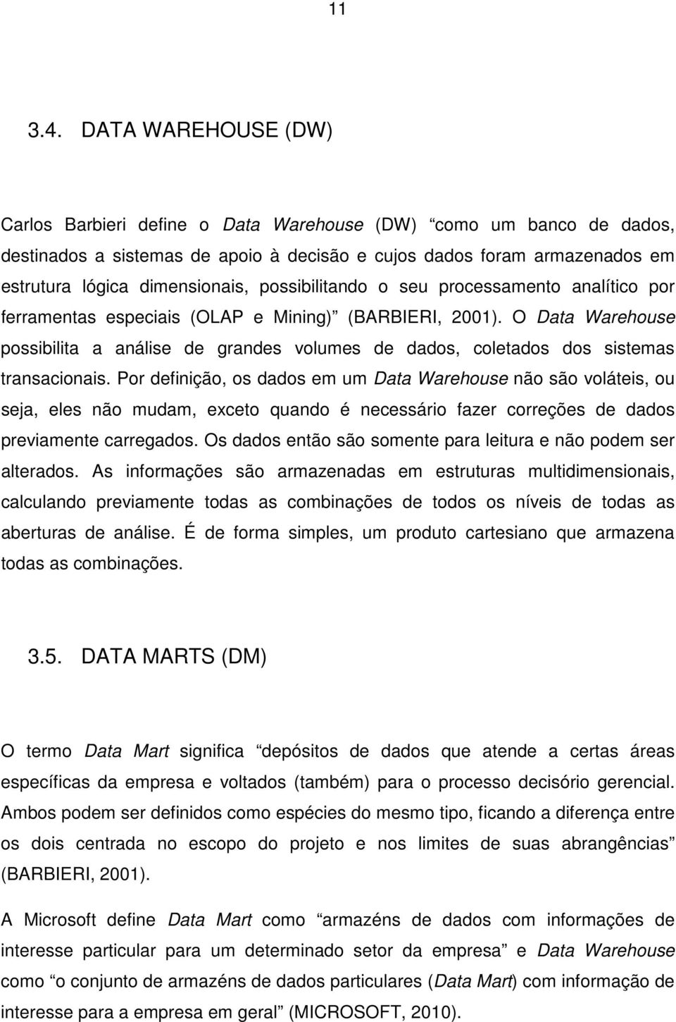 possibilitando o seu processamento analítico por ferramentas especiais (OLAP e Mining) (BARBIERI, 2001).