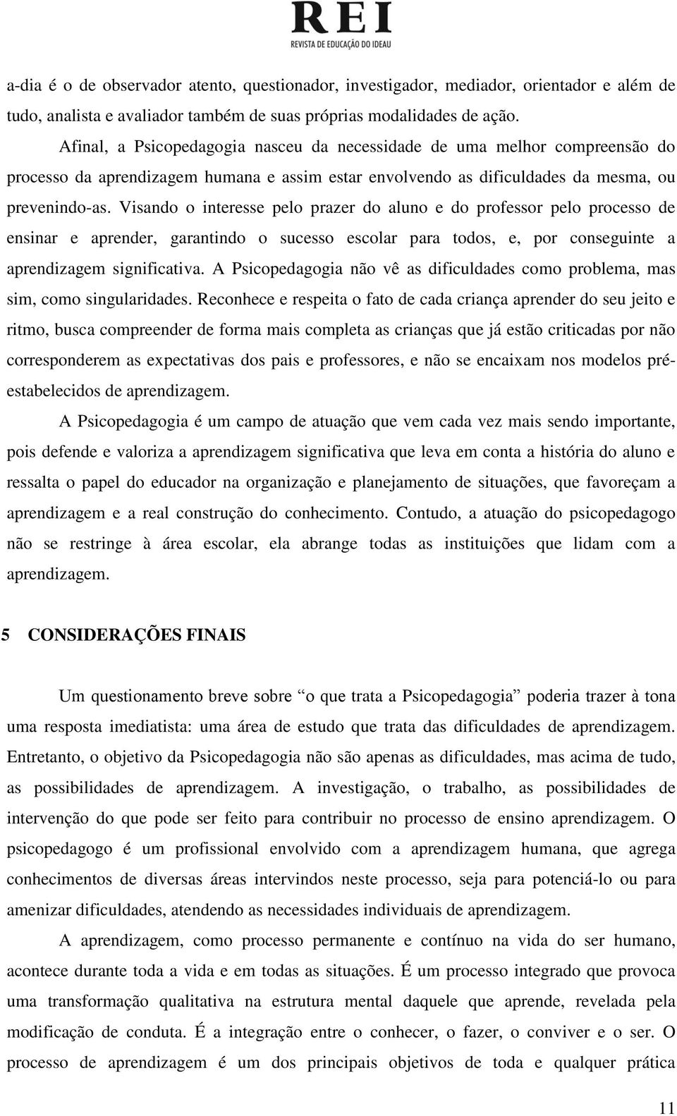 Visando o interesse pelo prazer do aluno e do professor pelo processo de ensinar e aprender, garantindo o sucesso escolar para todos, e, por conseguinte a aprendizagem significativa.