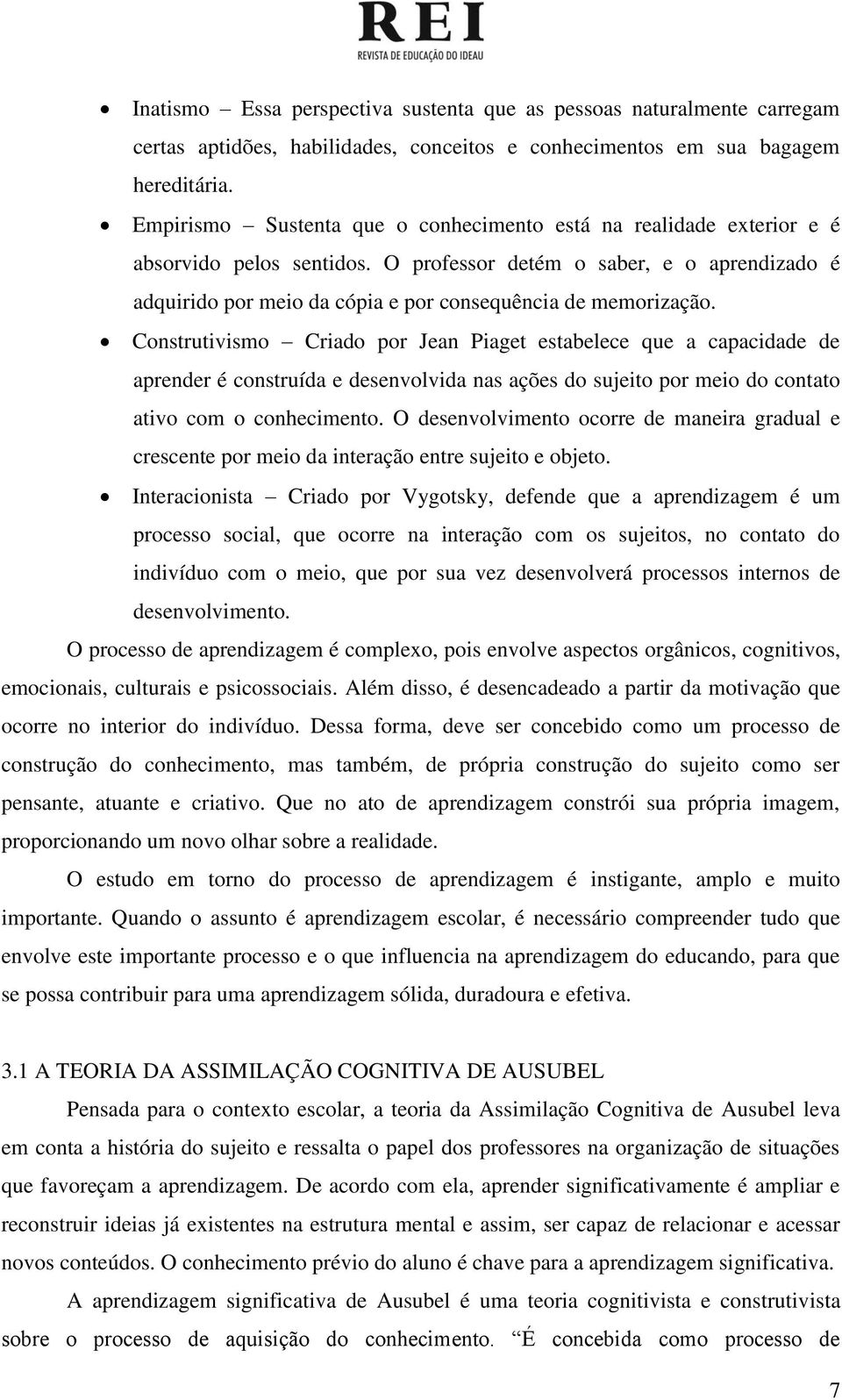 O professor detém o saber, e o aprendizado é adquirido por meio da cópia e por consequência de memorização.