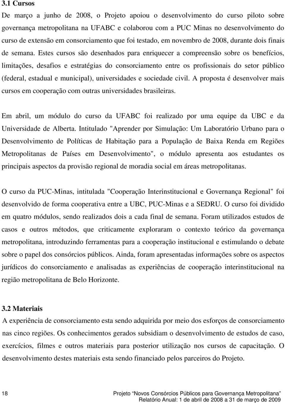 Estes cursos são desenhados para enriquecer a compreensão sobre os benefícios, limitações, desafios e estratégias do consorciamento entre os profissionais do setor público (federal, estadual e