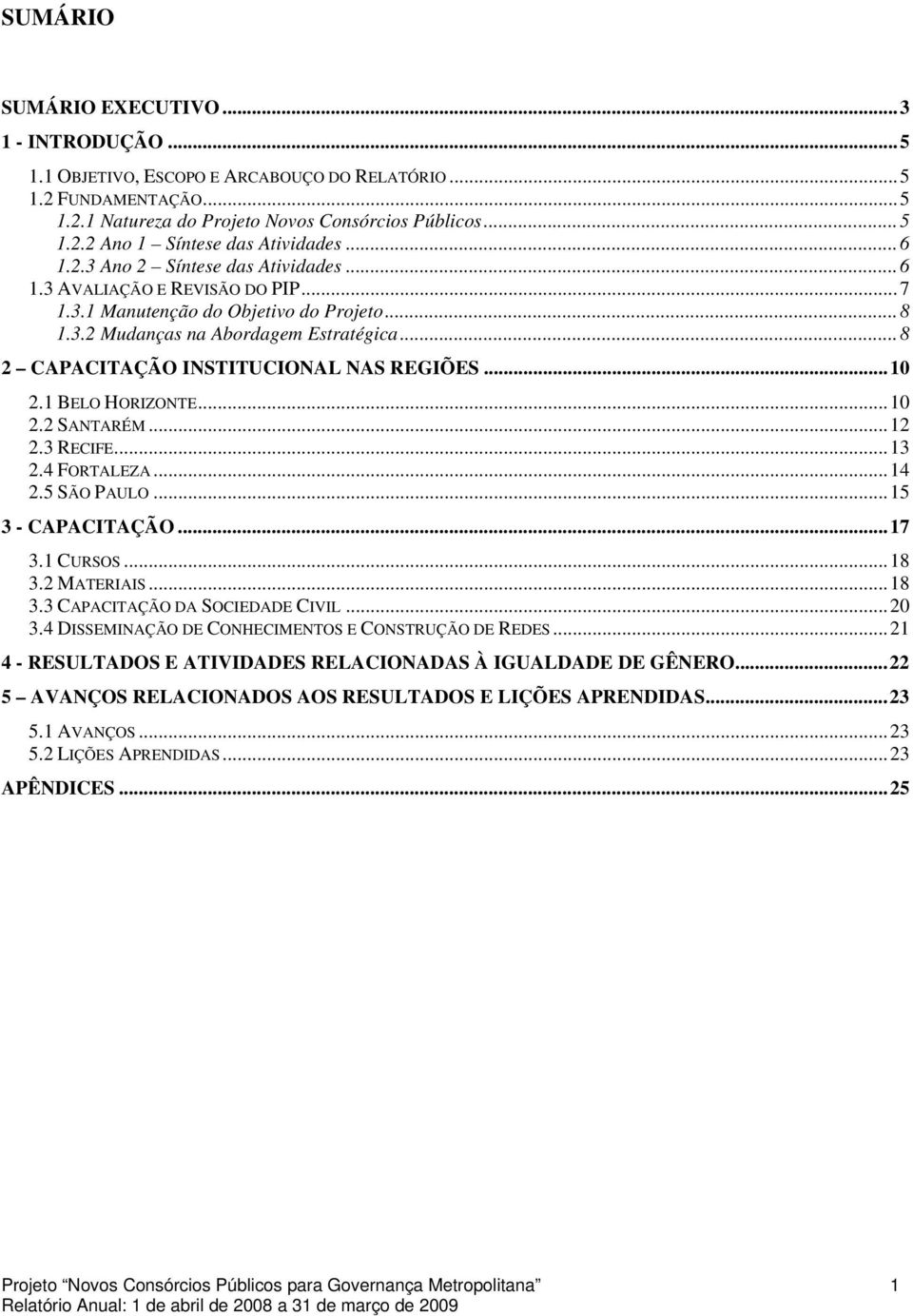 ..8 2 CAPACITAÇÃO INSTITUCIONAL NAS REGIÕES...10 2.1 BELO HORIZONTE...10 2.2 SANTARÉM...12 2.3 RECIFE...13 2.4 FORTALEZA...14 2.5 SÃO PAULO...15 3 - CAPACITAÇÃO...17 3.1 CURSOS...18 3.2 MATERIAIS.